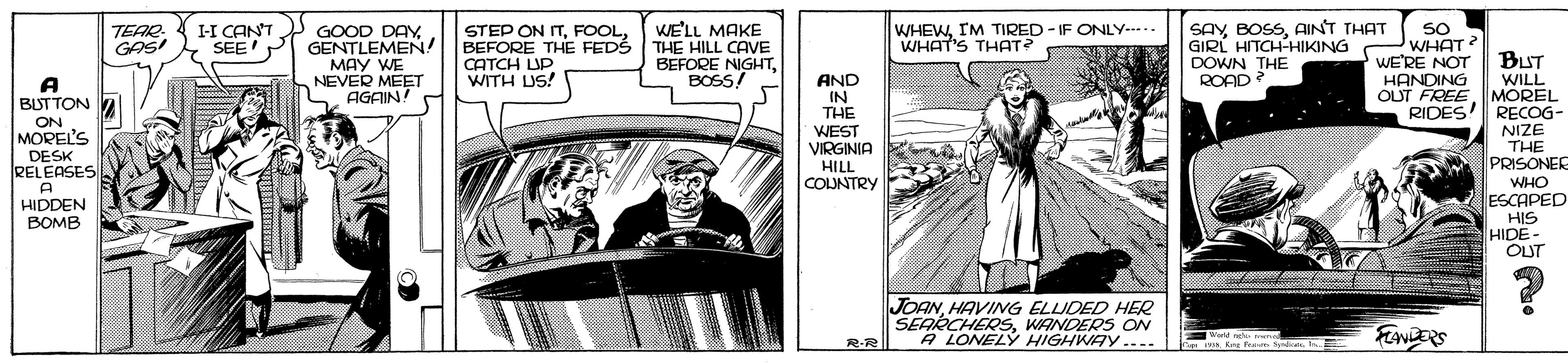 Comics OCR: WE'LL MAKE THE HILL CAVE BEFORE NIGHTBOSS/ SAYAINT THAT GIRL HITCH-HIKING DOWN THE ROAD? TEAR GAS! WHEWIM TIRED - IF ONLY---. WHAT'S THAT? STEP ON ITBEFORE THE FEDS CATCH LUP. WITH US! IH CANT GOOD DAYSEE'P GENTLEMEN! MAY WE NEVER MEET AGAIN! SO WHAT? WE'RE NOT BUT WILL OUT FREE MOREL RECOG- NIZE THE PRISONER HANDING AND IN THE WEST VIRGINIA HILL COUNTRY A BUTTON A RIDES ON MOREL'S DESK RELEASES A HIDDEN BOMB WHO ESCAPED HIS HIDE- OUT JOANHAVING ELLIDED HER SEARCHERSWANDERS CON A LONELÝ HIGHWAY .... FENERS 19wld e R-R 2 Ker fas Sy sI WE'LL MAKE THE HILL CAVE BEFORE NIGHTBOSS/ SAYAINT THAT GIRL HITCH-HIKING DOWN THE ROAD? TEAR GAS! WHEWIM TIRED - IF ONLY---. WHAT'S THAT? STEP ON ITBEFORE THE FEDS CATCH LUP. WITH US! IH CANT GOOD DAYSEE'P GENTLEMEN! MAY WE NEVER MEET AGAIN! SO WHAT? WE'RE NOT BUT WILL OUT FREE MOREL RECOG- NIZE THE PRISONER HANDING AND IN THE WEST VIRGINIA HILL COUNTRY A BUTTON A RIDES ON MOREL'S DESK RELEASES A HIDDEN BOMB WHO ESCAPED HIS HIDE- OUT JOANHAVING ELLIDED HER SEARCHERSWANDERS CON A LONELÝ HIGHWAY .... FENERS 19wld e R-R 2 Ker fas Sy s