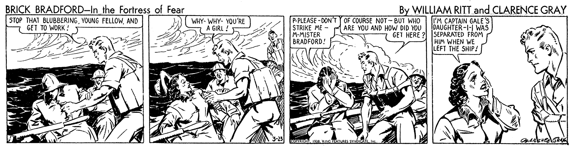 Illustration OCR: BRICK BRADFORD-In_the Fortress of Fear STOP THAT BLUBBERINGAND 7 GET TO WORK ! P-PLEASE - DON'TY OF COURSE NOT- BUT WHO STRIKE ME M-MISTER BRADFORD! By WILLIAM RITT and CLARENCE GRAY I'M CAPTAIN GALE'S DAUGHTER-I-I WAS GET HERE ? SEPARATED FROM HIM WHEN WE LEFT THE SHIP! WHY- WHY- YOU'RE A GIRL ! ARE YOU AND HOW DID YOU BRICK BRADFORD-In_the Fortress of Fear STOP THAT BLUBBERINGYOUNG FELLOWAND 7 GET TO WORK ! P-PLEASE - DON'TY OF COURSE NOT- BUT WHO STRIKE ME M-MISTER BRADFORD! By WILLIAM RITT and CLARENCE GRAY I'M CAPTAIN GALE'S DAUGHTER-I-I WAS GET HERE ? SEPARATED FROM HIM WHEN WE LEFT THE SHIP! WHY- WHY- YOU'RE A GIRL ! ARE YOU AND HOW DID YOU