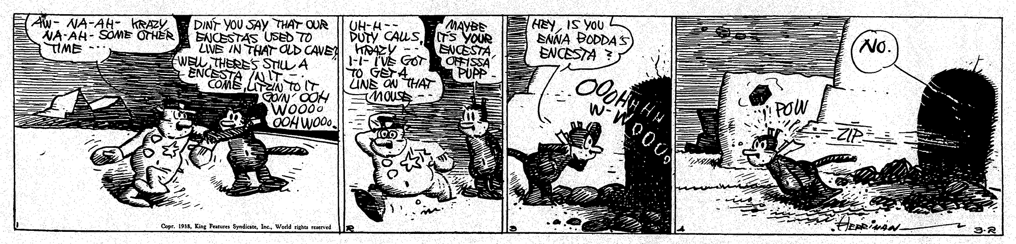 Fictional character OCR: (Aw- NA-AH- KRAZY NA-AH- SOME OTHER TIME -.. DINT YOU SAY THAT OUR ENCESTAS USED TO ZIVE IN THAT CD CAVE WELL THERES STILL A ENCESTA A IT COMELN TOIT MAYBE DUTY CAUSTs YOUR ENCESTA OFFISSA PUPP- HEYIS YOU ENNA BODDAS ENCESTA ? UH-H- No. 1--IVE GOT TO GETA ÜNE ON THA tmousE-- Wo000 OOH WO0. POW Capr. 19Werld nghtu rerved (Aw- NA-AH- KRAZY NA-AH- SOME OTHER TIME -.. DINT YOU SAY THAT OUR ENCESTAS USED TO ZIVE IN THAT CD CAVE WELL THERES STILL A ENCESTA A IT COMELN TOIT MAYBE DUTY CAUSTs YOUR ENCESTA OFFISSA PUPP- HEYIS YOU ENNA BODDAS ENCESTA ? UH-H- No. 1--IVE GOT TO GETA ÜNE ON THA tmousE-- Wo000 OOH WO0. POW Capr. 19King Fan tywdicnWerld nghtu rerved