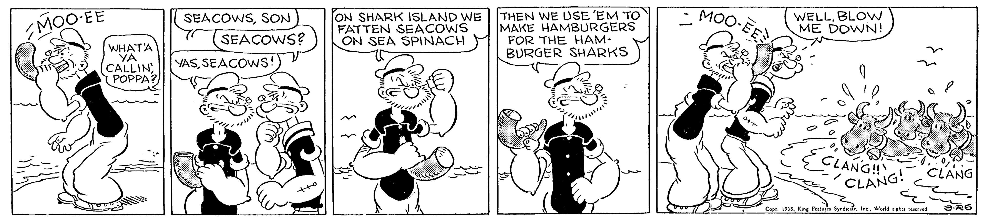 Organism OCR: EMOO E MOO-EE SEACOWSSON SEACOWS? ON SHARK ISLAND WE FATTEN SEACOWS ON SEA SPINACH THEN WE USE 'EM TO MAKE HAMBURGERS FOR THE HAM- BURGER SHARKS WELLBLOW ME DOWN! WHATA YA (CALLIN POPPA? YASSEACOWS!) V CLANGH CLANG! CLANG CeprKng Peatures teeWeld ral ed EMOO E MOO-EE SEACOWSSON SEACOWS? ON SHARK ISLAND WE FATTEN SEACOWS ON SEA SPINACH THEN WE USE 'EM TO MAKE HAMBURGERS FOR THE HAM- BURGER SHARKS WELLBLOW ME DOWN! WHATA YA (CALLIN POPPA? YASSEACOWS!) V CLANGH CLANG! CLANG CeprKng Peatures teeWeld ral ed