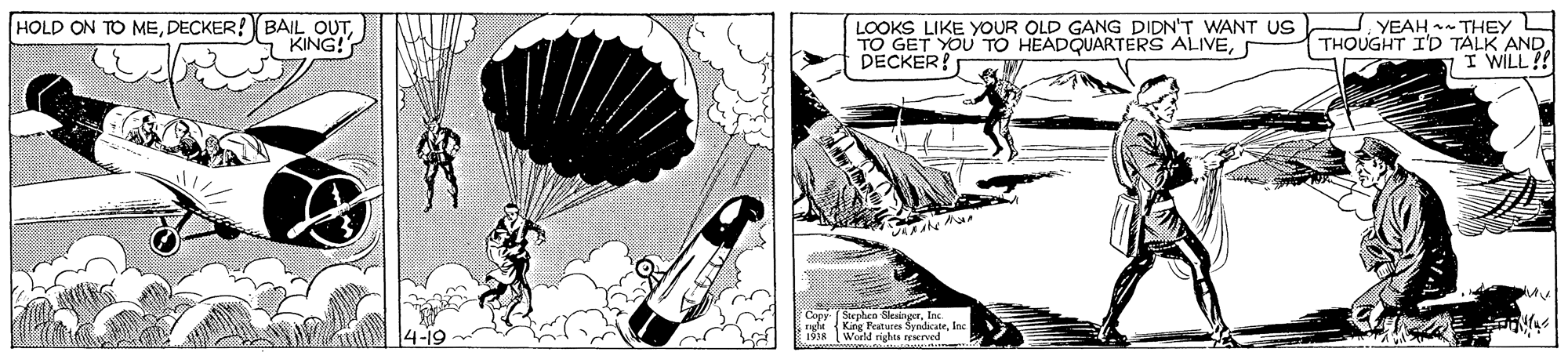 Illustration OCR: HOLD ON TO MEKING! LOOKS LIKE YOUR OLD GANG DIDN'T WANT US TO GET YOU TO HEADQUARTERS ALIVEDECKER! J YEAH - THEY THOUGHT I'D TÄLK AND. I WILL !! Copy Stenhen Sleanerr. er adt Katir Ferturgs Syralate. Inc 1 Wortd rights ryaerved 4-19 HOLD ON TO MEDECKER! BAIL OUTKING! LOOKS LIKE YOUR OLD GANG DIDN'T WANT US TO GET YOU TO HEADQUARTERS ALIVEDECKER! J YEAH - THEY THOUGHT I'D TÄLK AND. I WILL !! Copy Stenhen Sleanerr. er adt Katir Ferturgs Syralate. Inc 1 Wortd rights ryaerved 4-19