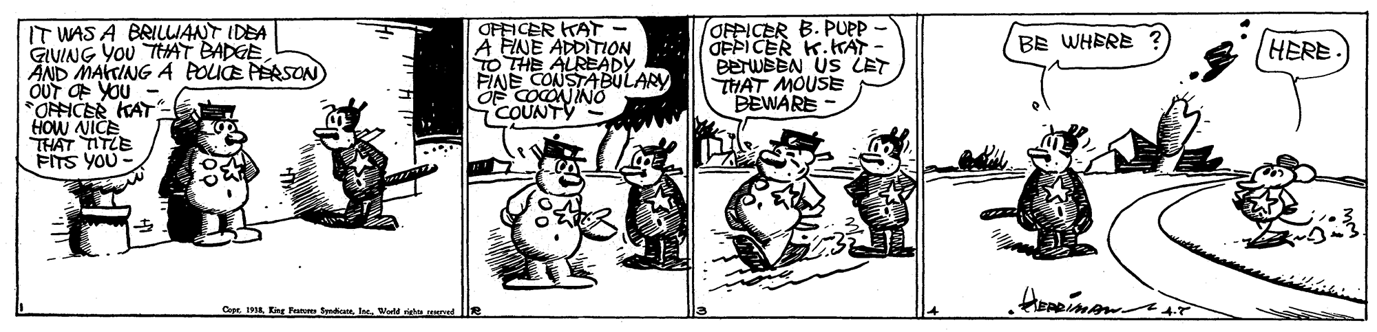 Humour OCR: IT WAS A BRILWANT IDEA GIVING YOU THAT BADGE AND MATING A POUE PEASON OUT OF YOU - *OFFICER AT HOw NICE THAT ITLE FITS YOU - OFFICER KAT- A FINE ADDITION TO THE ALREADY FINE CONSTABULARY OF COCONINO COUNTY OFPICER B. PUPP OFPICER K.KAT BETWBBN US LET HAT MOUSE BEWARE BE WHERE HERE Cepe 191a Eingr Paum SenatrWeld IT WAS A BRILWANT IDEA GIVING YOU THAT BADGE AND MATING A POUE PEASON OUT OF YOU - *OFFICER AT HOw NICE THAT ITLE FITS YOU - OFFICER KAT- A FINE ADDITION TO THE ALREADY FINE CONSTABULARY OF COCONINO COUNTY OFPICER B. PUPP OFPICER K.KAT BETWBBN US LET HAT MOUSE BEWARE BE WHERE HERE Cepe 191a Eingr Paum Senatr