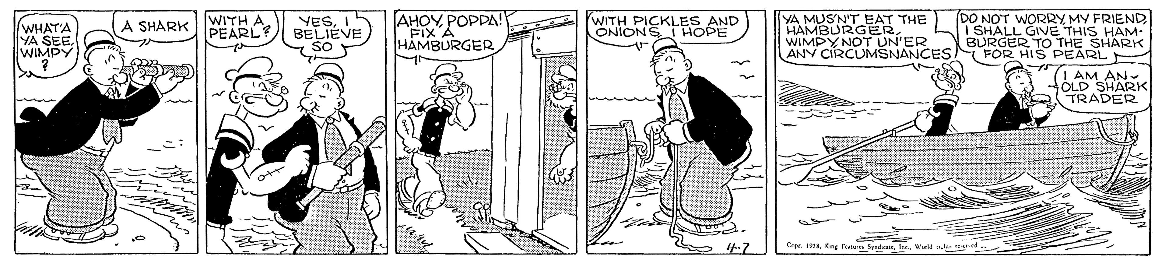 Font OCR: WITH A PEARL? YESI BELIEVE AHOY POPDA! WITH PICKLES AND ONIONS HOPE YA MUS'N'T_EAT THE HAMBURGERWIMPY NOT UN'ER ANY CIRCUMSNANCES FOR HIS PEARL DO NOT WORRY MY FRIEND| SHALL GINVE THIS HAM- BURGER TO THE SHARK A SHARK WHAT'A YA SEE. WIMPY FIX A HAMBURGER I AM AN- OLD SHARK TRADER Cope. 1918Wld ncha tesed WITH A PEARL? YESI BELIEVE AHOY POPDA! WITH PICKLES AND ONIONS HOPE YA MUS'N'T_EAT THE HAMBURGERWIMPY NOT UN'ER ANY CIRCUMSNANCES FOR HIS PEARL DO NOT WORRY MY FRIEND| SHALL GINVE THIS HAM- BURGER TO THE SHARK A SHARK WHAT'A YA SEE. WIMPY FIX A HAMBURGER I AM AN- OLD SHARK TRADER Cope. 1918Krg Peaws yrdairWld ncha tesed