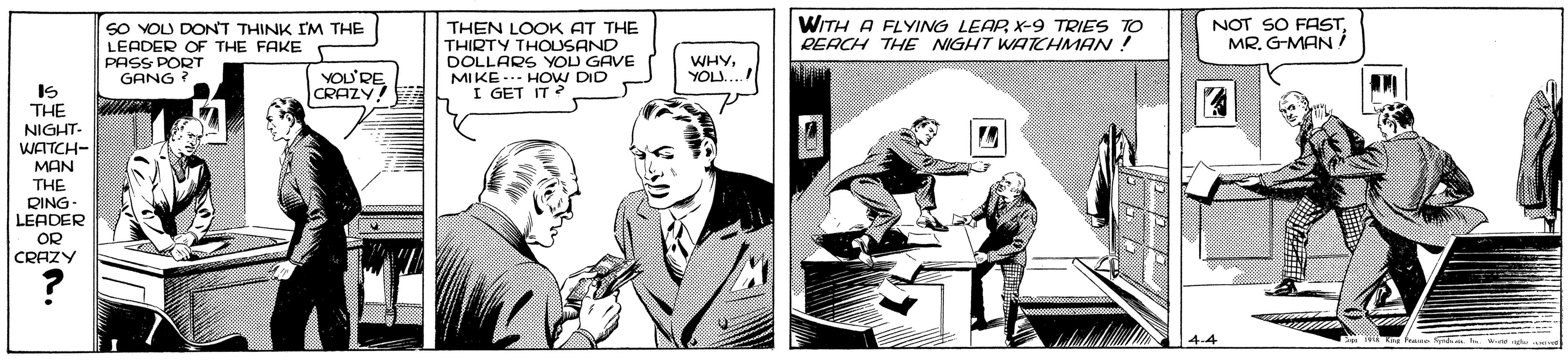 Fiction OCR: WITH A FLYING LEAR X-9 TRIES TO REACH THE NIGHT WATHMAN ! NOT SO FASTMR. G-MAN i SO YOU DONT THINK IM THE LEADER OF THE FAKE PASS PORT GANG ? THEN LOOK AT THE THIRTY THOUSAND DOLLARS YOU GAVE MIKE... HOW DID I GET IT YOU'RE CRAZY! IS THE NIGHT- WATTCH- MAN THE RING- LEADER OR CRAZY WITH A FLYING LEAR X-9 TRIES TO REACH THE NIGHT WATHMAN ! NOT SO FASTMR. G-MAN i SO YOU DONT THINK IM THE LEADER OF THE FAKE PASS PORT GANG ? THEN LOOK AT THE THIRTY THOUSAND DOLLARS YOU GAVE MIKE... HOW DID I GET IT YOU'RE CRAZY! IS THE NIGHT- WATTCH- MAN THE RING- LEADER OR CRAZY