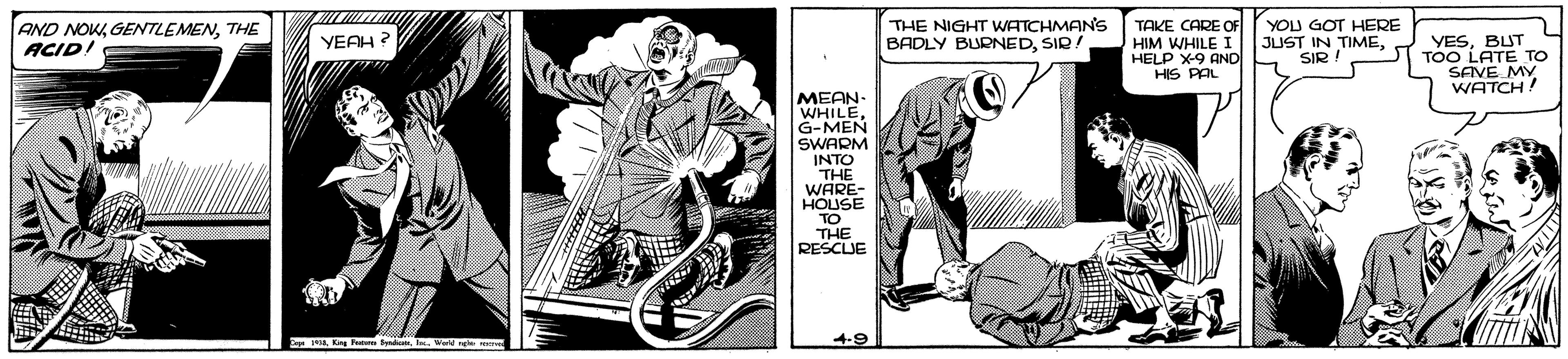 Art OCR: AND NOKTHE ACID! THE NIGHT WATCHMAN'S BADLY BURNEDSIR TAKE CARE OF HIM WHILE I HELP X-9 AND HIS PAL YOU GOT HERE JUST IN TIMESIR ! YESBUT TOO LATE TO SAVE MY WATCH! YEAH ? MEHN G-MEN SWARM INTO THE WARE- HOUSE TO THE RESCUE 4-9 AND NOKTHE ACID! THE NIGHT WATCHMAN'S BADLY BURNEDSIR TAKE CARE OF HIM WHILE I HELP X-9 AND HIS PAL YOU GOT HERE JUST IN TIMESIR ! YESBUT TOO LATE TO SAVE MY WATCH! YEAH ? MEHN G-MEN SWARM INTO THE WARE- HOUSE TO THE RESCUE 4-9