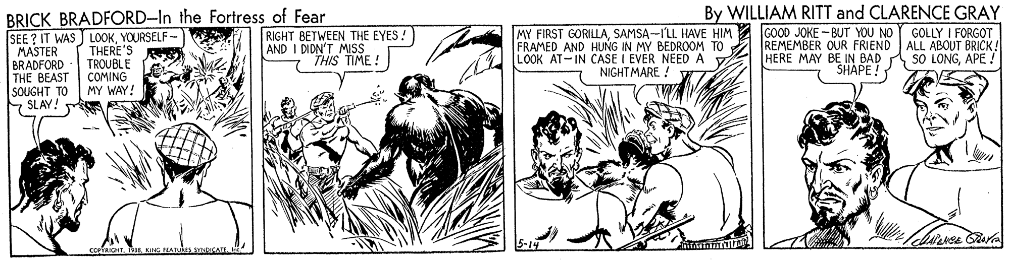 Line OCR: By WILLIAM RITT and CLARENCE GRAY BRICK BRADFORD-In the Fortress of Fear ISEE ? IT WAS LOOKYOURSELF MASTER BRADFORD THE BEAST SOUGHT TO SLAY! MY FIRST GORILLASAMSA-I'LL HAVE HIM 2 GOOD JOKE - BUT YOU NO FRAMED AND HUNG IN MY BEDROOM TO LOOK AT-IN CASE I EVER NEED A GOLLY I FORGOT THERE'S TROUBLE COMING MY WAY! RIGHT BETWEEN THE EYES! AND I DIDN'T MISS THIS TIME! REMEMBER OUR FRIEND ALL ABOUT BRICK! HERE MAY BE IN BAD A SO LONGAPE ! SHAPE! NIGHTMARE ! COTRICHTKING FLATUAES By WILLIAM RITT and CLARENCE GRAY BRICK BRADFORD-In the Fortress of Fear ISEE ? IT WAS LOOKYOURSELF MASTER BRADFORD THE BEAST SOUGHT TO SLAY! MY FIRST GORILLASAMSA-I'LL HAVE HIM 2 GOOD JOKE - BUT YOU NO FRAMED AND HUNG IN MY BEDROOM TO LOOK AT-IN CASE I EVER NEED A GOLLY I FORGOT THERE'S TROUBLE COMING MY WAY! RIGHT BETWEEN THE EYES! AND I DIDN'T MISS THIS TIME! REMEMBER OUR FRIEND ALL ABOUT BRICK! HERE MAY BE IN BAD A SO LONGAPE ! SHAPE! NIGHTMARE ! COTRICHTKING FLATUAES