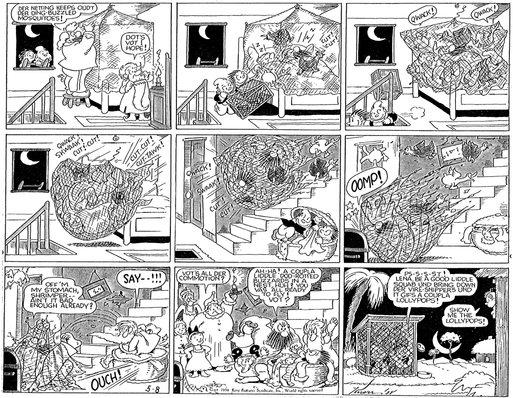 Rectangle OCR: DER DER DING-BUZZLED MOSQUITOES! KEEPS OUDT DOTS VOT HOPE! QWACK! QWACK! CUT! CUT-CUT! CUT-TAWK! CUT-CUT! OWACK! SWAAK! 0OMP! CuT ! OFF 'M MY STOMACHSHRIMPER. AINT IT BAD ENOUGH ALREADY? SAY--!!! COMMOTIORER Pat IDDLE DOD-ROTTED READY PS-S-S-ST! LENABE Å GOOD LIDDLE SQUAB UND BRING DOWN DER VIRE-SNIPPERS UND IT GIFS A COUPLA LOLLYPOPS! SHOW ME THE LOLLYPOPS! OUCH! 5.8 Cipr 1vis King Festue SyndicateWurld rights reerved CUT I DER DER DING-BUZZLED MOSQUITOES! KEEPS OUDT DOTS VOT HOPE! QWACK! QWACK! CUT! CUT-CUT! CUT-TAWK! CUT-CUT! OWACK! SWAAK! 0OMP! CuT ! OFF 'M MY STOMACHSHRIMPER. AINT IT BAD ENOUGH ALREADY? SAY--!!! COMMOTIORER Pat IDDLE DOD-ROTTED READY PS-S-S-ST! LENABE Å GOOD LIDDLE SQUAB UND BRING DOWN DER VIRE-SNIPPERS UND IT GIFS A COUPLA LOLLYPOPS! SHOW ME THE LOLLYPOPS! OUCH! 5.8 Cipr 1vis King Festue SyndicateWurld rights reerved CUT I