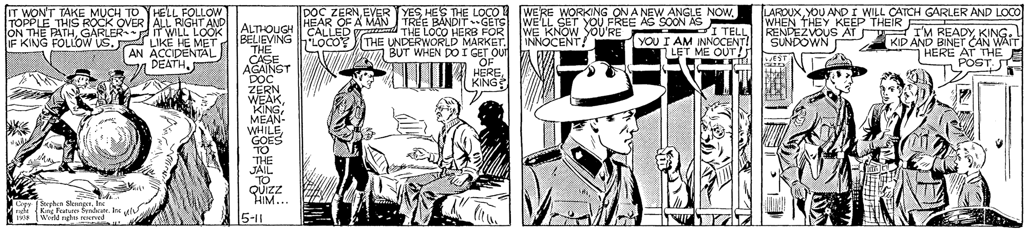 Fedora OCR: IT WON'T TAKE MUCH TO YHELL FOLLOW YESTREE BANDIT GETS LAROUXYOU AND I WILL CATCH GARLER AND LOCO WHEN THEY KEEP THEIR RENDEZVOUS AT E IM READY. SUNDOWN TOPPLE THIS ROCK OVER ALL RIGHT ANDI LALTHOUGH HEAN ED ON THE PATHGARLER DOC ZERNEVER HEAR OF A MAN I WE'LL SET YOU FREE AS SOON AS HERB FOR YANOCENT IT WILL LOOK IF KING FOLLOW US. LIKE HE MET AN ACCIDENTAL DEATHWE KNOW SOU'RE INNOCENT! I TELL YOU I AM INNOCENT! LET ME OUT? "LOCO? THE UNDERWORLD MARKET. BUT WHEN DO I GET OU OF HEREKING KID AND BINET CAN WAIT THE CASE AGAINST DOC ZERN WEAKHERE AT THE E EST POST S KING MEAN- WHILE GOES TO THE JAIL TO QUIZZ HIM.. Copy Stechen Sleuner. Inc raght King Featutes Syndcate. Irs 19 Werld rghs reserved . 5-11 IT WON'T TAKE MUCH TO YHELL FOLLOW YESHES THE LOCO WE'RE WORKING ON A NEW ANGLE NOWTREE BANDIT GETS LAROUXYOU AND I WILL CATCH GARLER AND LOCO WHEN THEY KEEP THEIR RENDEZVOUS AT E IM READY. SUNDOWN TOPPLE THIS ROCK OVER ALL RIGHT ANDI LALTHOUGH HEAN ED ON THE PATHGARLER DOC ZERNEVER HEAR OF A MAN I WE'LL SET YOU FREE AS SOON AS HERB FOR YANOCENT IT WILL LOOK IF KING FOLLOW US. LIKE HE MET AN ACCIDENTAL DEATHWE KNOW SOU'RE INNOCENT! I TELL YOU I AM INNOCENT! LET ME OUT? "LOCO? THE UNDERWORLD MARKET. BUT WHEN DO I GET OU OF HEREKING KID AND BINET CAN WAIT THE CASE AGAINST DOC ZERN WEAKHERE AT THE E EST POST S KING MEAN- WHILE GOES TO THE JAIL TO QUIZZ HIM.. Copy Stechen Sleuner. Inc raght King Featutes Syndcate. Irs 19 Werld rghs reserved . 5-11