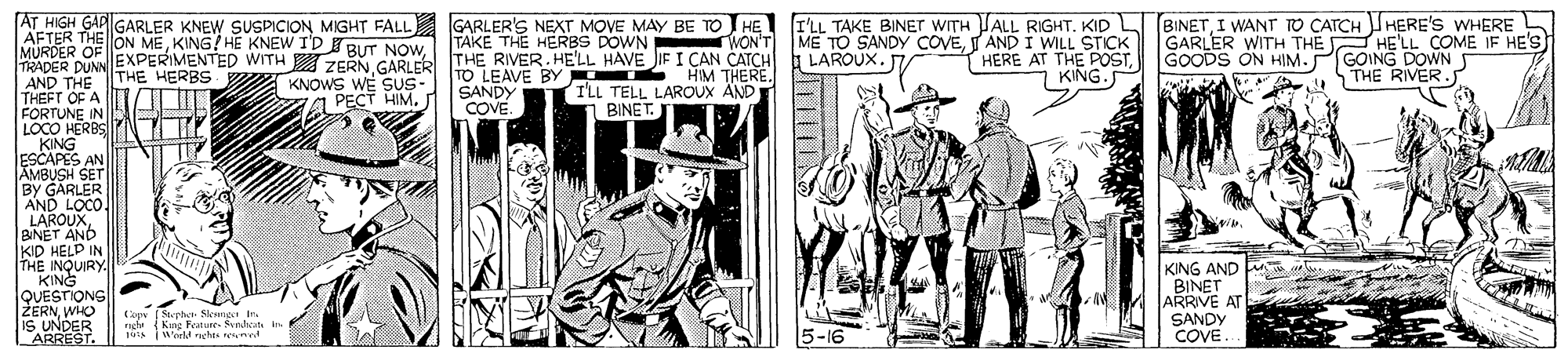 Hat OCR: AT HIGH GAP GARLER KNEW SUSPICION MIGHT FALL GARLER'S NEXT MOVE MAY BE TO HE I'LL TAKE BINET WITH TALL RIGHT. KID L BINETI WANT TO CATCH HERE'S WHERE AFTER THE ON MEMURDER OF TRADER DUNN EXPERIMENTED WITH ZERN GARLER THE RIVER. HELL HAVE JIF I CAN CATCH AND THE THE HERBS TO LEAVE BY THEFT OF A FORTUNE IN LOCO HERBS KING ESCAPES AN AMBUSH SET BY GARLER AND LOCO LAROUXBINET AND KID HELD IN THE INQUIRY KING QUESTIONG ZERNWHO IS UNDER ARREST WON'T ME TO SANDY COVETAND I WILL STICK HERE AT THE POSTKING. GARLER WITH THE HE'LL COME IF HE'S GOODS ON HIM.PIGOING DOWN THE RIVER. TAKE THE HERBS DOWN LAROUX. HIM THERE. KNOWS WE SUS- 7a PECT HIM. SANDY COVE. I'LL TELL LAROUX ÄND BINET. KING AND BINET ARRIVE AT SANDY COVE. Cop Stephe Slenngen in ngh (Kug Feature Sendun in 5-16 AT HIGH GAP GARLER KNEW SUSPICION MIGHT FALL GARLER'S NEXT MOVE MAY BE TO HE I'LL TAKE BINET WITH TALL RIGHT. KID L BINETI WANT TO CATCH HERE'S WHERE AFTER THE ON MEKING! HE KNEW ID BUT NOWMURDER OF TRADER DUNN EXPERIMENTED WITH ZERN GARLER THE RIVER. HELL HAVE JIF I CAN CATCH AND THE THE HERBS TO LEAVE BY THEFT OF A FORTUNE IN LOCO HERBS KING ESCAPES AN AMBUSH SET BY GARLER AND LOCO LAROUXBINET AND KID HELD IN THE INQUIRY KING QUESTIONG ZERNWHO IS UNDER ARREST WON'T ME TO SANDY COVETAND I WILL STICK HERE AT THE POSTKING. GARLER WITH THE HE'LL COME IF HE'S GOODS ON HIM.PIGOING DOWN THE RIVER. TAKE THE HERBS DOWN LAROUX. HIM THERE. KNOWS WE SUS- 7a PECT HIM. SANDY COVE. I'LL TELL LAROUX ÄND BINET. KING AND BINET ARRIVE AT SANDY COVE. Cop Stephe Slenngen in ngh (Kug Feature Sendun in 5-16