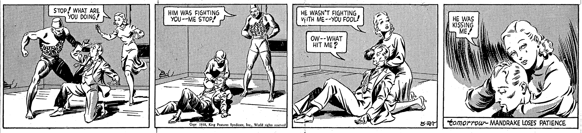 Comic book OCR: STOP! WHAT ARE YOU DOING! HIM WAS FIGHTING YOU--ME STOP! HE WASN'T FIGHTINGviITH ME--YOU FOOL! HE WAS KISSING ME! OW--WHAT HIT ME? Cepe 183Ine. Wald tomorrow- MANDRAKE LOSES PATIENCE STOP! WHAT ARE YOU DOING! HIM WAS FIGHTING YOU--ME STOP! HE WASN'T FIGHTINGviITH ME--YOU FOOL! HE WAS KISSING ME! OW--WHAT HIT ME? Cepe 183King Pum SadicateIne. Wald tomorrow- MANDRAKE LOSES PATIENCE
