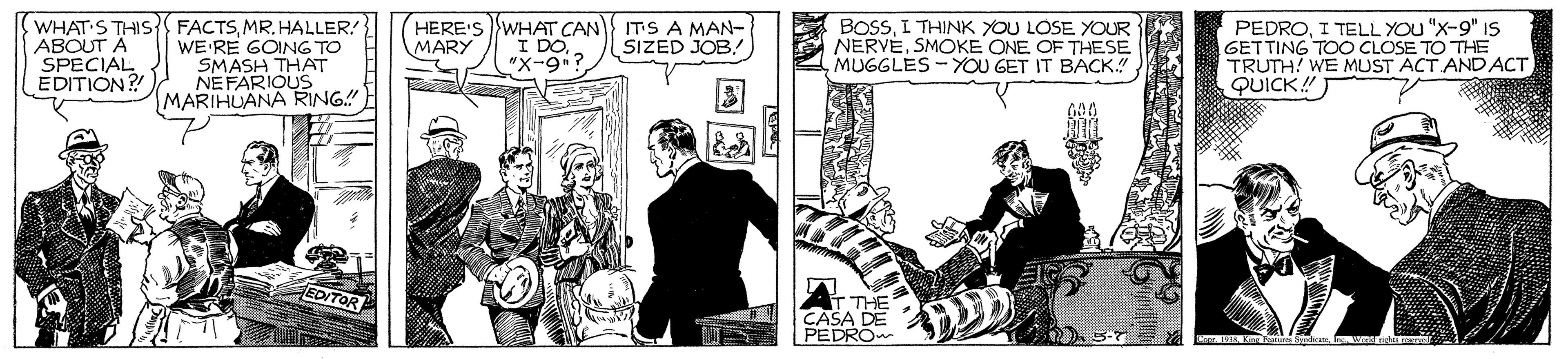 Design OCR: WHAT S THIS ABOUT A SPECIAL EDITION? FACTSMR. HALLER! WE RE GOING TO SMASH THAT NEFARIOUS MARIHUANA RING" HERE'S WHAT CAN ITS A MAN- I DO"X-9? BOSSI THINK YOU LOSE YOUR NERVESMOKE ONE OF THESE MUGGLES - YOU GET IT BACK." PEDROI TELL YOU "X-9" 1s GETTING TOO CLOSE TO THE TRUTH! WE MUST ACT AND ACT QUICK! MARY SIZED JOB! EDITOR CASA D PEDRO |? WHAT S THIS ABOUT A SPECIAL EDITION? FACTSMR. HALLER! WE RE GOING TO SMASH THAT NEFARIOUS MARIHUANA RING" HERE'S WHAT CAN ITS A MAN- I DO"X-9? BOSSI THINK YOU LOSE YOUR NERVESMOKE ONE OF THESE MUGGLES - YOU GET IT BACK." PEDROI TELL YOU "X-9" 1s GETTING TOO CLOSE TO THE TRUTH! WE MUST ACT AND ACT QUICK! MARY SIZED JOB! EDITOR CASA D PEDRO | ?