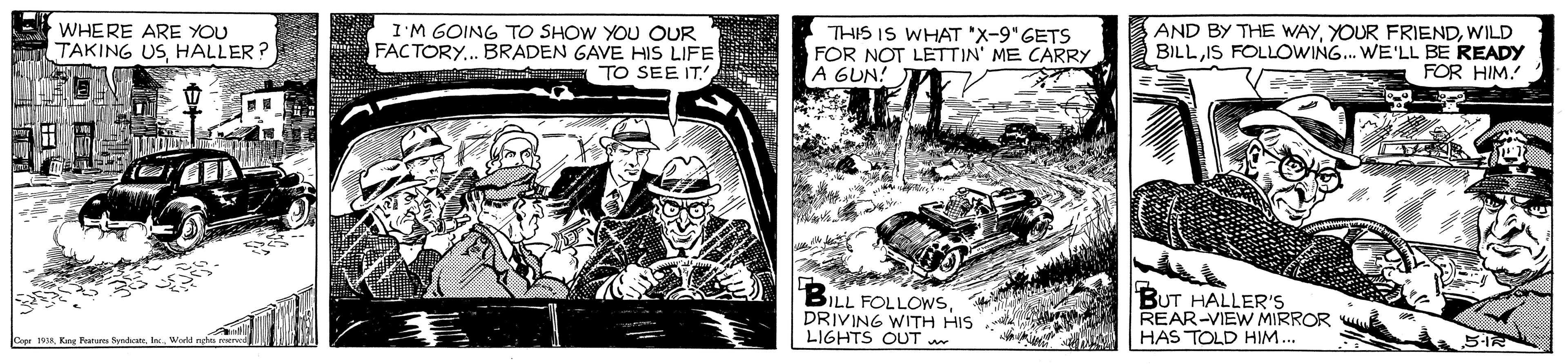 Monochrome OCR: WHERE ARE YOU TAKING US. HALLER? I'M GOING TO SHOW YOU OUR FACTORY.. BRADEN GAVE HIS LIFE TO SEE IT. THIS IS WHAT 'X-9" GETS FOR NOT LETTIN' ME CARRY A GUN! AND BY THE WAYWILD BILLIS FOLLOwWING.. WE'LL BE READY FOR HIM! BILL FOLLOWSDRIVING WITH HIS LIGHTS OUT BUT HALLER'S REAR-VIEW MIRROR HAS TOLD HIM... Cope 1 Kew Festum Sr WHERE ARE YOU TAKING US. HALLER? I'M GOING TO SHOW YOU OUR FACTORY.. BRADEN GAVE HIS LIFE TO SEE IT. THIS IS WHAT 'X-9" GETS FOR NOT LETTIN' ME CARRY A GUN! AND BY THE WAYYOUR FRIENDWILD BILLIS FOLLOwWING.. WE'LL BE READY FOR HIM! BILL FOLLOWSDRIVING WITH HIS LIGHTS OUT BUT HALLER'S REAR-VIEW MIRROR HAS TOLD HIM... Cope 1 Kew Festum Sr