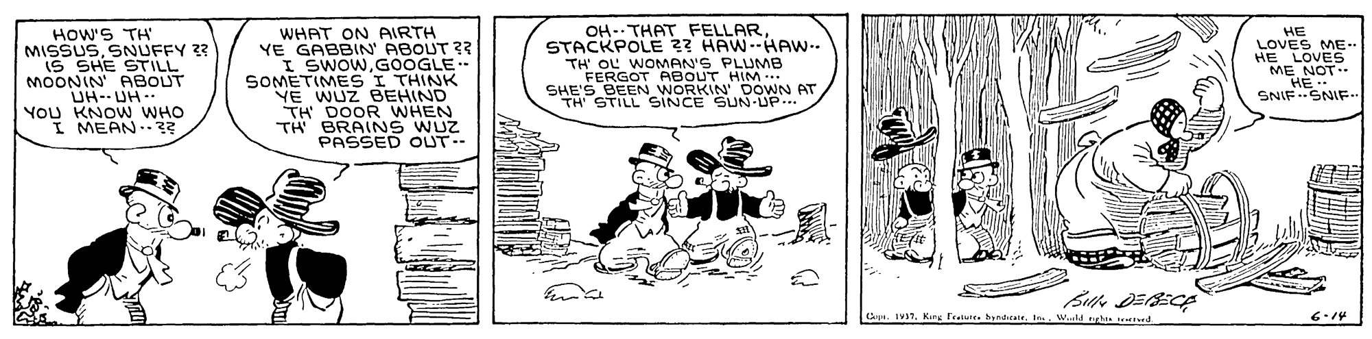 Sharing OCR: HOW'S TH MISSUSSNUFFY 33 IS SHE STILL MOONIN ABOUT UH-- UH YOU KNOW WHO I MEAN.3? WHAT ON AIRTH YE GABBIN' ABOUT ? I SWOWGOOGLE- SOMETIMES I THINK YE WUZ BEHIND TH DOOR WHEN TH BRAINS WUZ PASSED OUT- OH- THAT FELLAR STACKPOLE 2? HAW--HAW-- TH OL WOMAN'S PLUMB FERGOT ABOUT HIM SHE'S BEEN WORKIN' DOWN AT TH STILL SINCE SUN-UP. HE LOVES ME-. HE LOVES ME NOT HE SNIF.SNIF. Blle DEBECA Capa. IV37King Fruie hyndirale. In W.ld ghs d 6.14 HOW'S TH MISSUSSNUFFY 33 IS SHE STILL MOONIN ABOUT UH-- UH YOU KNOW WHO I MEAN.3? WHAT ON AIRTH YE GABBIN' ABOUT ? I SWOWGOOGLE- SOMETIMES I THINK YE WUZ BEHIND TH DOOR WHEN TH BRAINS WUZ PASSED OUT- OH- THAT FELLAR STACKPOLE 2? HAW--HAW-- TH OL WOMAN'S PLUMB FERGOT ABOUT HIM SHE'S BEEN WORKIN' DOWN AT TH STILL SINCE SUN-UP. HE LOVES ME-. HE LOVES ME NOT HE SNIF.SNIF. Blle DEBECA Capa. IV37King Fruie hyndirale. In W.ld ghs d 6.14