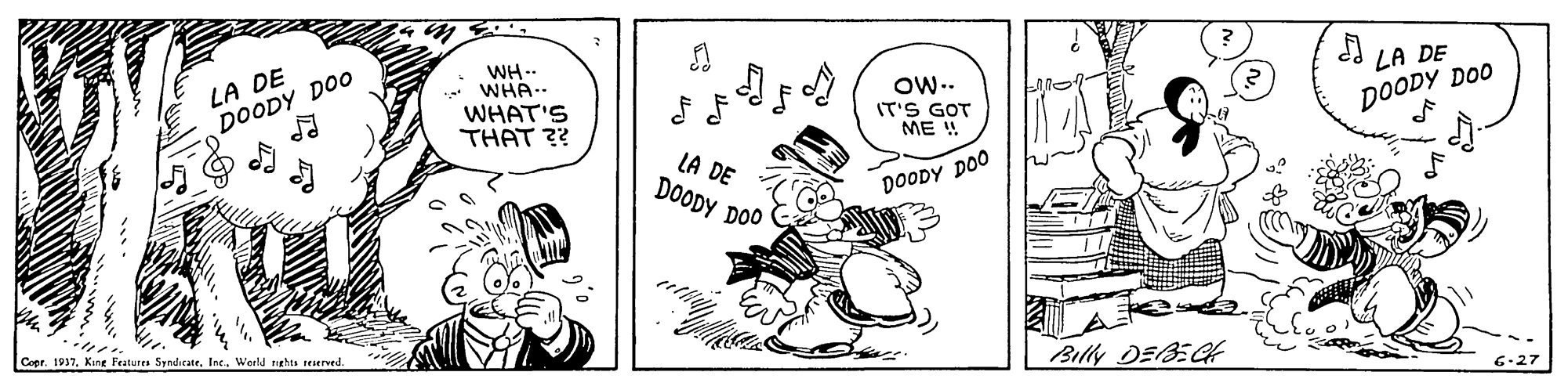 Drawing OCR: WH.- LA DE WHA.. WHAT'S THAT ?? LA DE ?? Ow-- IT'S GOT ME ! DOODY DO0 DOODY DOO LA DE DOODY DOO DOODY DOO Copr. 1937. Kine Features SyndicateWeeld nghts teserved Billy DEBECH WH.- LA DE WHA.. WHAT'S THAT ?? LA DE ? ? Ow-- IT'S GOT ME ! DOODY DO0 DOODY DOO LA DE DOODY DOO DOODY DOO Copr. 1937. Kine Features SyndicateWeeld nghts teserved Billy DEBECH