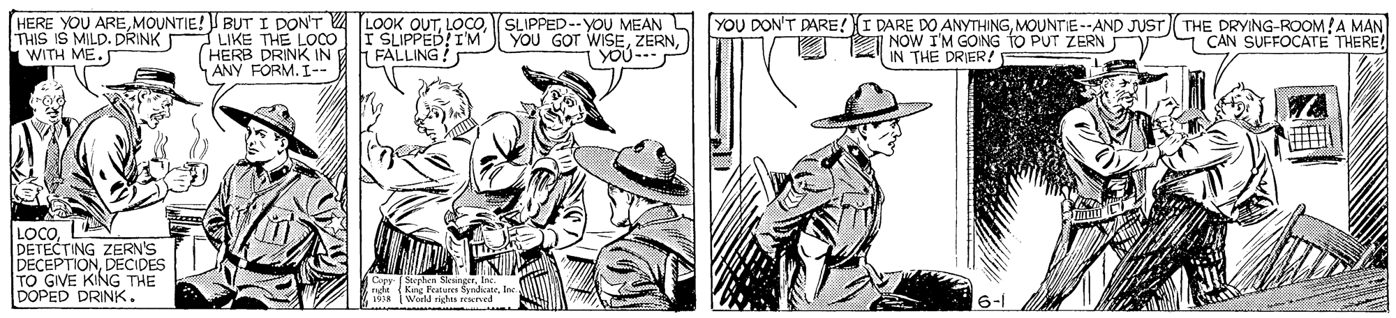 Gesture OCR: HERE YOU ARESLIPPED--YOU MEAN YOU DON'T DARE!I DARE DO ANYTHINGMOUNTIE--AND JUST THE DRYING-ROOM!A MAN CAN SUFFOCATE THERE! THIS IS MILD. DRINK WITH ME. LIKE THE LOCO (HERB DRINK IN ANY FORM. I-- SLIPPED! IM YOU GOT WISEFALLING! I NOW I'M GOING tO PUT ZERN IN THE DRIER! YOU--- LOCODETECTING ZERN'S DECEPTIONDECIDES TO GIVE KING THE DOPED DRINK. Copy ( Stophen SleungerInc. raght (King Features SyndiateInc 1958 World richts reerrd 6-1 HERE YOU AREMOUNTIE! BUT I DON'T A LOOK OUTSLIPPED--YOU MEAN YOU DON'T DARE!I DARE DO ANYTHINGMOUNTIE--AND JUST THE DRYING-ROOM!A MAN CAN SUFFOCATE THERE! THIS IS MILD. DRINK WITH ME. LIKE THE LOCO (HERB DRINK IN ANY FORM. I-- SLIPPED! IM YOU GOT WISEFALLING! I NOW I'M GOING tO PUT ZERN IN THE DRIER! YOU--- LOCODETECTING ZERN'S DECEPTIONDECIDES TO GIVE KING THE DOPED DRINK. Copy ( Stophen SleungerInc. raght (King Features SyndiateInc 1958 World richts reerrd 6-1