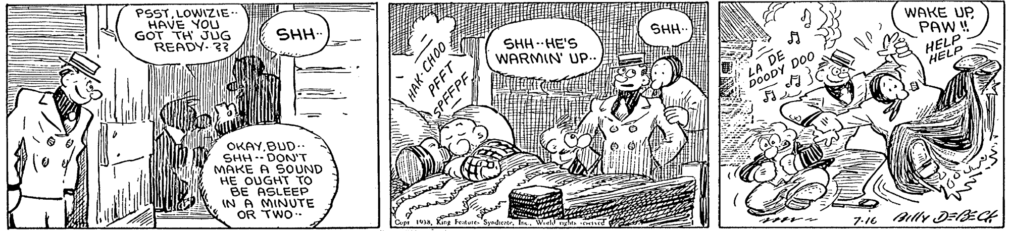 Mammal OCR: PSSTLOWIZIE. HAVE YOU GOT TH JUG READY. 3? SHH. SHH.. SHH--HE'S WARMIN' UP. WAKE UP PAW! HELP LA DE DOODY DOO HELP OKAYBUD.. SHH . DON'T MAKE A SOUND HE OUGHT TO BE ASLEEP IN A MINUTE OR TWO Capi IvanKing Fedue m- 7:16 Blly D=BECH HAK- CHOO PFFT PFFPF PSSTLOWIZIE. HAVE YOU GOT TH JUG READY. 3? SHH. SHH.. SHH--HE'S WARMIN' UP. WAKE UP PAW! HELP LA DE DOODY DOO HELP OKAYBUD.. SHH . DON'T MAKE A SOUND HE OUGHT TO BE ASLEEP IN A MINUTE OR TWO Capi IvanKing Fedue m- 7:16 Blly D=BECH HAK- CHOO PFFT PFFPF