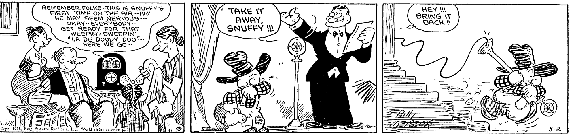 Rectangle OCR: REMEMBERFOLKS-THIS IS SNUFFV'S FIRST TIME ON THE HE MAY SEEM NERVOUS HN OKAY.. EVERYBODY- GET READY FOR THAT WEEPIN SWEEPIN LA DE DOODY DO0".. HERE WE GO TAKE IT AWAYSNUFFY !! HEY ! BRING IT BACK! Billy il Cpr 1916FOLKS-THIS IS SNUFFV'S FIRST TIME ON THE HE MAY SEEM NERVOUS HN OKAY.. EVERYBODY- GET READY FOR THAT WEEPIN SWEEPIN LA DE DOODY DO0".. HERE WE GO TAKE IT AWAYSNUFFY !! HEY ! BRING IT BACK! Billy il Cpr 1916Kang l'eature Syndicate
