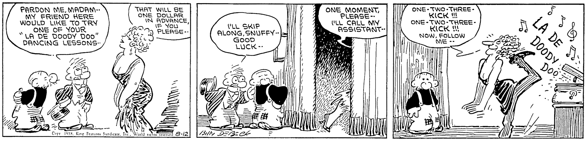 Line OCR: PARDON MEMADAM.. MY FRIEND HERE WOULD LIKE TO TRY ONE OF YOUR " LA DE DOODY DO0" DANCING LESSONS THAT WILL BE ONE DOLLAR IN ADVANCEIF YOU a PLEASE- ('LL SKIP ALONGSNUFFY- GOOD LUCK -- ONE MOMENTPLEASE- 'LL CALL MY ASSISTANT-- ONE TWO THREE- KICK ! ONE-TWO-THREE. !! NOWFOLLOW ME DOODY CrTr 19)Kine Features Sndirate. Tnc. World 8-12 LA DE PARDON MEMADAM.. MY FRIEND HERE WOULD LIKE TO TRY ONE OF YOUR " LA DE DOODY DO0" DANCING LESSONS THAT WILL BE ONE DOLLAR IN ADVANCEIF YOU a PLEASE- ('LL SKIP ALONGSNUFFY- GOOD LUCK -- ONE MOMENTPLEASE- 'LL CALL MY ASSISTANT-- ONE TWO THREE- KICK ! ONE-TWO-THREE. !! NOWFOLLOW ME DOODY CrTr 19)Kine Features Sndirate. Tnc. World 8-12 LA DE