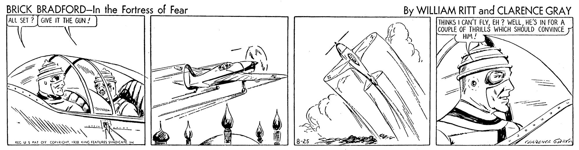 Line art OCR: BRICK BRADFORD-In the Fortress of Fear ALL SET By WILLIAM RITT and CLARENCE GRAY THINKS I CAN'T FLYHE'S IN FOR A COUPLE OF THRILLS WHICH SHOULD CONVINCE GIVE IT THE GUN ! HIM! REC US PAT OFF COPVRICHT199 KING FTATURES SYNDICATE. BRICK BRADFORD-In the Fortress of Fear ALL SET By WILLIAM RITT and CLARENCE GRAY THINKS I CAN'T FLYEH ? WELLHE'S IN FOR A COUPLE OF THRILLS WHICH SHOULD CONVINCE GIVE IT THE GUN ! HIM! REC US PAT OFF COPVRICHT199 KING FTATURES SYNDICATE.