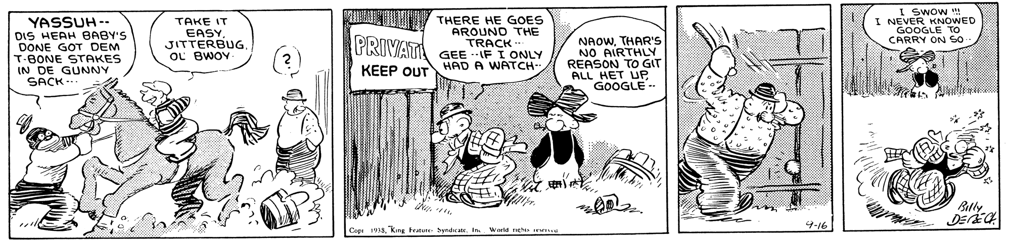 Sharing OCR: YASSUH -- DIS HEAH BABY'S DONE GOT DEM T-BONE STAKES IN DE GUNNY SACK TAKE IT EASY JITTERBUG OL BWOY THERE HE GOES AROUND THE TRACK PRIVATI GEE IF I ONLY NAOWTHAR'S NO AIRTHLY REASON TO GIT ALL HET UP GOOGLE. I swow I NEVER KNOWED GOOGLE To CARRY ON So KEEP OUT HAD A WATCH- ? Blly 4-16 Copi 1933In. World nehis YASSUH -- DIS HEAH BABY'S DONE GOT DEM T-BONE STAKES IN DE GUNNY SACK TAKE IT EASY JITTERBUG OL BWOY THERE HE GOES AROUND THE TRACK PRIVATI GEE IF I ONLY NAOWTHAR'S NO AIRTHLY REASON TO GIT ALL HET UP GOOGLE. I swow I NEVER KNOWED GOOGLE To CARRY ON So KEEP OUT HAD A WATCH- ? Blly 4-16 Copi 1933king Festure- SyndiratsIn. World nehis