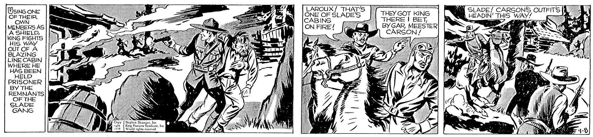 Comic book OCR: LAROUX/ THAT'S ONE OF SLADE'S CABINS ON FIRE! SLADE! CARSONS OUTFITS HEADIN' THIS WAY! USING ONE OF THEIR OWN MEMBERS AS A SHIELDKING FIGHTS HIS WAY OUT OF À BLAZING LINE CABIN WHERE HE HAS BEEN HELD PRISONER ?? THE REMNANTS OF THE SLADE GANG THEY GOT KING THERE BY GARMEESTER CARSON! 4-8 LAROUX/ THAT'S ONE OF SLADE'S CABINS ON FIRE! SLADE! CARSONS OUTFITS HEADIN' THIS WAY! USING ONE OF THEIR OWN MEMBERS AS A SHIELDKING FIGHTS HIS WAY OUT OF À BLAZING LINE CABIN WHERE HE HAS BEEN HELD PRISONER ?? THE REMNANTS OF THE SLADE GANG THEY GOT KING THERE BY GARMEESTER CARSON! 4-8