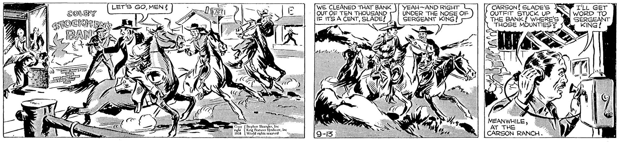 Working animal OCR: LET'S GOMEN WE CLEANED THAT BANK OUT OF TEN THOUSAND IF IT'S A CENTSLADE! YEAH-AND RIGHT UNDER THE NOSE OF SERGEANT KING! CARSON! SLADE'S I'LL GET OUTFIT STUCK UP NWORD TO SERGEANT KING! COLBY THE BAN J THOSE BAN MEANWHILEAT THE CARSON RANCH. Iwll st Eed 9-13 LET'S GOMEN WE CLEANED THAT BANK OUT OF TEN THOUSAND IF IT'S A CENTSLADE! YEAH-AND RIGHT UNDER THE NOSE OF SERGEANT KING! CARSON! SLADE'S I'LL GET OUTFIT STUCK UP NWORD TO SERGEANT KING! COLBY THE BAN J THOSE BAN MEANWHILEAT THE CARSON RANCH. Iwll st Eed 9-13