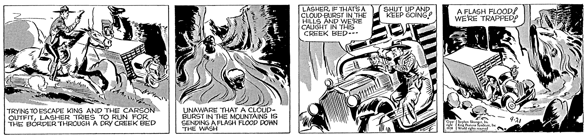 Art OCR: SHUT UP AND KEEP GOING! LASHERIF THAT'S A CLOUD-BURST IN THE HILLS AND WE'RE CALIGHT IN THIS CREEK BED... A FLASH FLOOD! WE'RE TRAPPEDO TRYING TO ESCAPE KING AND THE CARSON OUTFITLASHER TRIES TO RUN FOR THE BORDER THROUGH A DRY CREEK BED UNAWARE THAT A CLOUD- BURST IN THE MOUNTAINS IS SENDING A FLASH FLOOD DOWN THE WASH 9-21 Cy an SkergenIn Warld righ Nn SHUT UP AND KEEP GOING! LASHERIF THAT'S A CLOUD-BURST IN THE HILLS AND WE'RE CALIGHT IN THIS CREEK BED... A FLASH FLOOD! WE'RE TRAPPEDO TRYING TO ESCAPE KING AND THE CARSON OUTFITLASHER TRIES TO RUN FOR THE BORDER THROUGH A DRY CREEK BED UNAWARE THAT A CLOUD- BURST IN THE MOUNTAINS IS SENDING A FLASH FLOOD DOWN THE WASH 9-21 Cy an SkergenIn Warld righ Nn