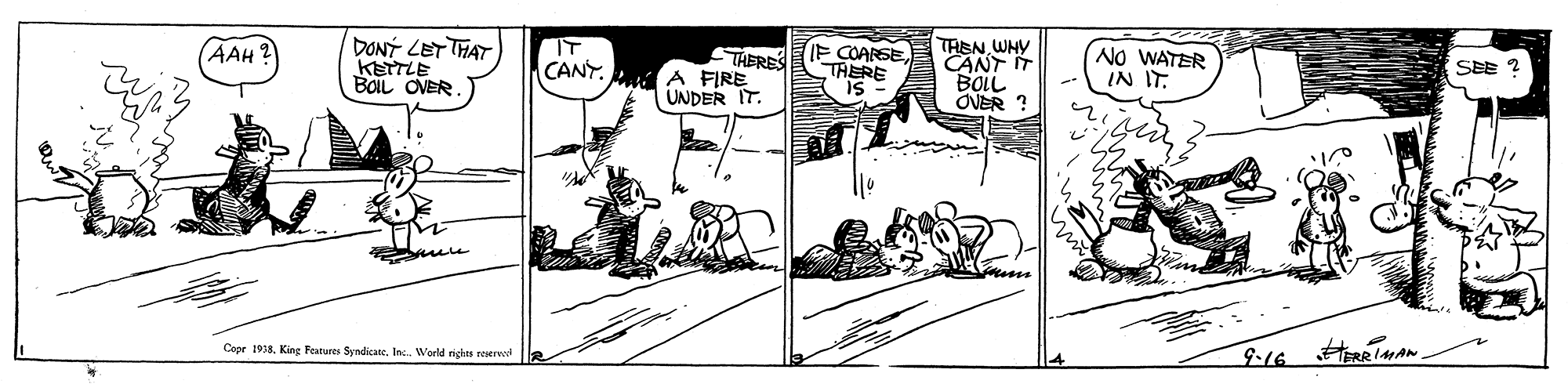Monochrome OCR: DONT LET THAT KETTLE BOIL OVER. THEN WHY CANT IT BOIL OVER ? AAH? IT TAERES CANY. A FIRE UNDER IT. IF COARSETHERE IS NO WATER IN IT SEE Cope 1918In World righes reserved 9-16 RAN DONT LET THAT KETTLE BOIL OVER. THEN WHY CANT IT BOIL OVER ? AAH? IT TAERES CANY. A FIRE UNDER IT. IF COARSETHERE IS NO WATER IN IT SEE Cope 1918King Features SyndicateIn World righes reserved 9-16 RAN