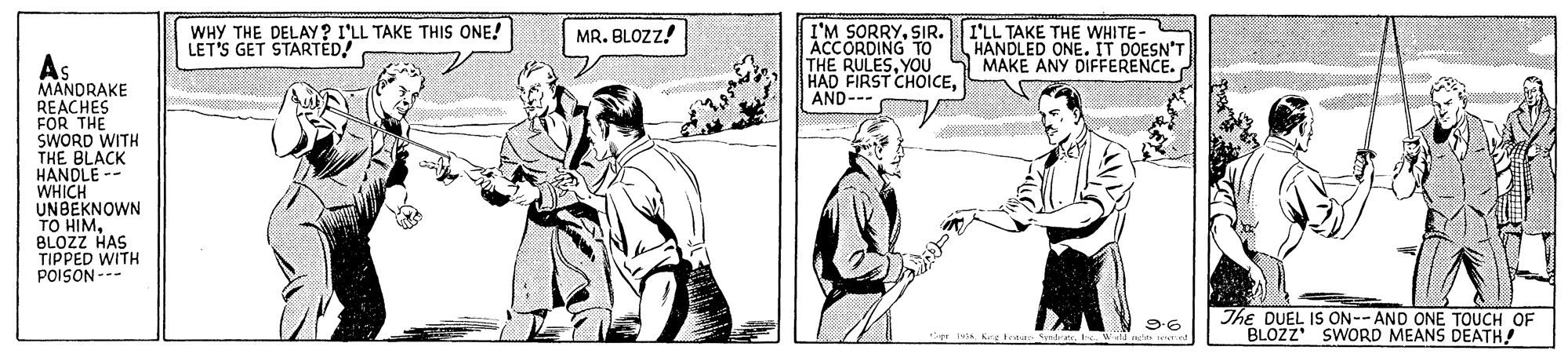 Parallel OCR: WHY THE DELAY? I'LL TAKE THIS ONE! LET'S GET STARTED! I'M SORRYSIR. ACCORDING TO THE RULESYOU HAD FIRST CHOICEAND- I'LL TAKE THE WHITE- HANDLED ONE. IT DOESN'T MAKE ANY DIFFERENCE. MR. BLOZZ! MANDRAKE REACHES FOR THE SWORD WITH THE BLACK HANDLE -- WHICH UNBEKNOWN TO HIMBLOZZ HAS TIPPED WITH POISON --- The DUEL IS ON--AND ONE TOUCH OF BLOZZ SWORD MEANS DEATH! 9-6 trtur deWHY THE DELAY? I'LL TAKE THIS ONE! LET'S GET STARTED! I'M SORRYSIR. ACCORDING TO THE RULESYOU HAD FIRST CHOICEAND- I'LL TAKE THE WHITE- HANDLED ONE. IT DOESN'T MAKE ANY DIFFERENCE. MR. BLOZZ! MANDRAKE REACHES FOR THE SWORD WITH THE BLACK HANDLE -- WHICH UNBEKNOWN TO HIMBLOZZ HAS TIPPED WITH POISON --- The DUEL IS ON--AND ONE TOUCH OF BLOZZ SWORD MEANS DEATH! 9-6 trtur de