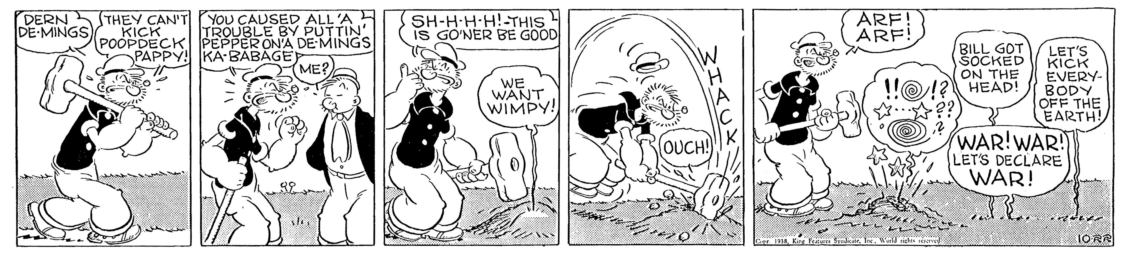 Font OCR: DERN DE-MINGS THEY CAN'T PYOU CAUSED ALL 'A E KICK POOPDECKI PEPPER ONA DE MINGS PAPPY! KA BABAGE SH-H-H-H!-THIS IS GO'NER BE GOOD ARF! ARF! TROUBLE BY PUTTIN' BILL GOT SOCKED ON THE HEAD! LET'S KICK EVERY- BODY OFF THE EARTH! ME? WE WANT WIMPY! A ??? OUCH WAR!WAR! LET'S DECLARE WAR! 1ORR HACK DERN DE-MINGS THEY CAN'T PYOU CAUSED ALL 'A E KICK POOPDECKI PEPPER ONA DE MINGS PAPPY! KA BABAGE SH-H-H-H!-THIS IS GO'NER BE GOOD ARF! ARF! TROUBLE BY PUTTIN' BILL GOT SOCKED ON THE HEAD! LET'S KICK EVERY- BODY OFF THE EARTH! ME? WE WANT WIMPY! A ? ? ? OUCH WAR!WAR! LET'S DECLARE WAR! 1ORR HACK
