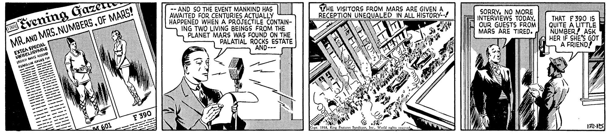 Drawing OCR: Evening Gazer MR. AND MRS. NUMBERSOF MARS! -- AND SO THE EVENT MANKIND HAS AWAITED FOR CENTURIES ACTUALLY HAPPENED WHEN A PROJECTILE CONTAIN- ING TWO LIVING BEINGS FROM THE PLANET MARS WAS FOUND ON THE PALATIAL ROCKS ESTATE AND--- THE VISITORS FROM MARS ARE GIVEN A RECEPTION UNEQUALED IN ALL HISTORY-- SORRYNO MORE INTERVEWS TODAYOUR GUESTS FROM MARS ARE TIRED. THAT F 390 IS QUITE A LITTLE NUMBER! ASK HER IF SHE'S GOT A FRIEND EXTHA CUCOA UNELIE SUMILIN ALE --- F 390 M 601 IR-I5 Evening Gazer MR. AND MRS. NUMBERSOF MARS! -- AND SO THE EVENT MANKIND HAS AWAITED FOR CENTURIES ACTUALLY HAPPENED WHEN A PROJECTILE CONTAIN- ING TWO LIVING BEINGS FROM THE PLANET MARS WAS FOUND ON THE PALATIAL ROCKS ESTATE AND--- THE VISITORS FROM MARS ARE GIVEN A RECEPTION UNEQUALED IN ALL HISTORY-- SORRYNO MORE INTERVEWS TODAYOUR GUESTS FROM MARS ARE TIRED. THAT F 390 IS QUITE A LITTLE NUMBER! ASK HER IF SHE'S GOT A FRIEND EXTHA CUCOA UNELIE SUMILIN ALE --- F 390 M 601 IR-I5