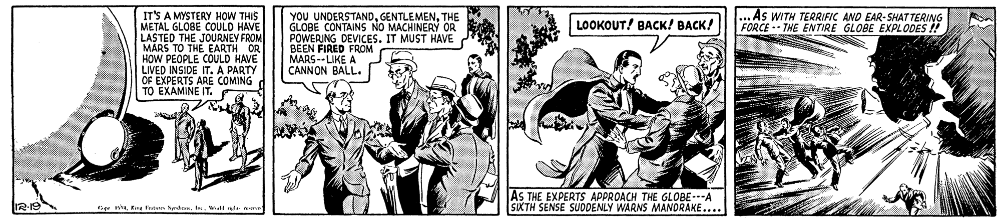 Parallel OCR: YOU UNDERSTANDTHE ... As WITH TERRIFIC AND EAR-SHAT TERING FORCE -- THE ENTIRE GLOBE EXPLODES !! IT'S A MYSTERY HOW THIS METAL GLOBE COULD HAVE LASTED THE JOURNEV FROM MARS TO THE EARTH OR HOW PEOPLE COULD HAVE LIVED INSIDE IT. A PARTY OF EXPERTS ARE COMING TO EXAMINE IT. LOOKOUT! BAC?! ????! POWERING DEVICES. IT MUST HAVE BEEN FIRED FROM MARS--LIKE A CANNON BALL. AS THE EXPERTS APPROACH THE GLOBE---A SIXTH SENSE SUODENLY WARNS MANORAKE.... IR-19 ar tf. Wat nele toerve YOU UNDERSTANDTHE ... As WITH TERRIFIC AND EAR-SHAT TERING FORCE -- THE ENTIRE GLOBE EXPLODES !! IT'S A MYSTERY HOW THIS METAL GLOBE COULD HAVE LASTED THE JOURNEV FROM MARS TO THE EARTH OR HOW PEOPLE COULD HAVE LIVED INSIDE IT. A PARTY OF EXPERTS ARE COMING TO EXAMINE IT. LOOKOUT! BAC?! ????! POWERING DEVICES. IT MUST HAVE BEEN FIRED FROM MARS--LIKE A CANNON BALL. AS THE EXPERTS APPROACH THE GLOBE---A SIXTH SENSE SUODENLY WARNS MANORAKE.... IR-19 ar tKing ledes Nyrdef. Wat nele toerve