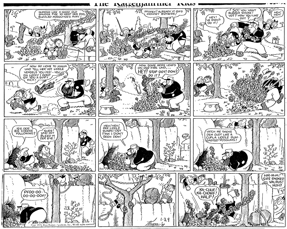 Art OCR: Hrglired U S Pairnt Ot onAr NUDDING LIKE A GOOD.OLD SMUDGE FIRE TO KEEP DER DOD. BUZZLED MOSQUITOES AVAY! A PFOOEY! ALREADY IT GIFS MONKEY BIZNESS! SO! You VANT RUBBER SMOKE ! VOT? HOW YOU LIKE HEH! HEH! HEY! VE DIDNT DO IT! NOW GO HOME TO MAMA UND TELL HER VOT LIDPLE VEASELS YOU ISS! --YOU ISS LUCKY I DONT GIF YOU A SVIFT KICK! NOW SOME MORE LEAFS ON DER FIRE UND... HEY! STOP DOT! DONT) DO IT! ISSDER BIG CHEESE FOLLOWING? HEH!HEH! DER LIDDLE SVABS! DEY TINK I DIDN'T SEEN DEM! SURE! SURE! VATCH ME SMOKE DEM OUDT LIKE A CUPLA LIDDLE DUM- GASTED POSSUMS! UND MIT BLEED N DER EVE ! HM-M-M!E GIFS SMOKED VALRUS! HUH? PFO0-00- 00-00-00F! KA-CHUF! KA-CHOWF! HALP! Ou 19Inc. Werkl rghts reserved Hrglired U S Pairnt Ot onAr NUDDING LIKE A GOOD.OLD SMUDGE FIRE TO KEEP DER DOD. BUZZLED MOSQUITOES AVAY! A PFOOEY! ALREADY IT GIFS MONKEY BIZNESS! SO! You VANT RUBBER SMOKE ! VOT? HOW YOU LIKE HEH! HEH! HEY! VE DIDNT DO IT! NOW GO HOME TO MAMA UND TELL HER VOT LIDPLE VEASELS YOU ISS! --YOU ISS LUCKY I DONT GIF YOU A SVIFT KICK! NOW SOME MORE LEAFS ON DER FIRE UND... HEY! STOP DOT! DONT) DO IT! ISSDER BIG CHEESE FOLLOWING? HEH!HEH! DER LIDDLE SVABS! DEY TINK I DIDN'T SEEN DEM! SURE! SURE! VATCH ME SMOKE DEM OUDT LIKE A CUPLA LIDDLE DUM- GASTED POSSUMS! UND MIT BLEED N DER EVE ! HM-M-M!E GIFS SMOKED VALRUS! HUH? PFO0-00- 00-00-00F! KA-CHUF! KA-CHOWF! HALP! Ou 19Kue Features tynlcateInc. Werkl rghts reserved