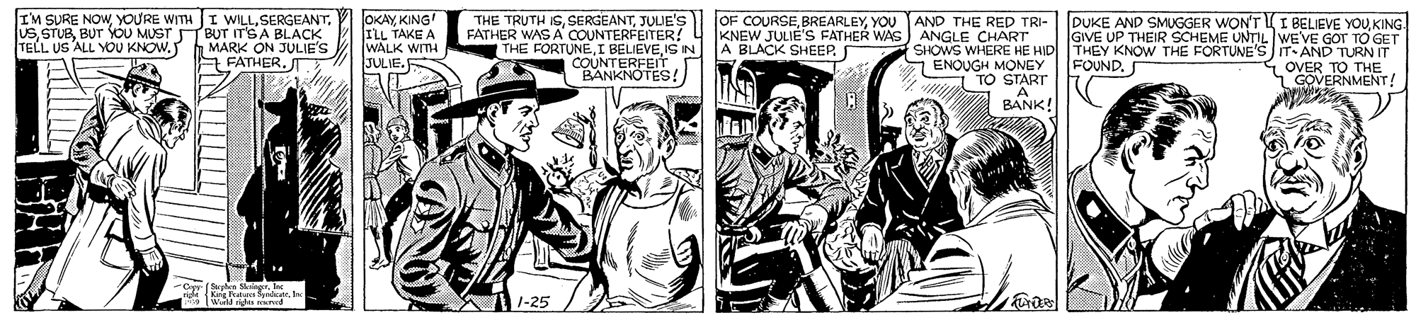 Illustration OCR: IM SURE NOWTBUT IT'SA BLACK MARK ON JULIE'S A FATHER. T OKAYKING ILL TAKE A WALK WITH JULIE. THE TRUTH ISJULJE'S FATHER WAS A COUNTERFEITER! THE FORTUNEIS IN COUNTERFEIT. BANKNOTES! OF COURSEYOU AND THE RED TRI- KNEW JULIE'S FATHER WAS ANGLE CHART A BLACK SHEEP. DUKE AND SMUGGER WON'T I BELIEVE YOUKING. GIVE UP THEIR SCHEME UNTIL WE'VE GOT TO GET SHOWS WHERE HE HID THEY KNOW THE FORTUNE'S IT AND TURN IT OVER TO THE GOVERNMENT! USBUT YOU MUST TELL US ALL YOU KNOW. a ENOUGH MONEY TO START A BANK! FOUND. ReaSaneIn TWild ridu d 1-25 IM SURE NOWYOURE WITH I WILLTBUT IT'SA BLACK MARK ON JULIE'S A FATHER. T OKAYKING ILL TAKE A WALK WITH JULIE. THE TRUTH ISJULJE'S FATHER WAS A COUNTERFEITER! THE FORTUNEI BELIEVEIS IN COUNTERFEIT. BANKNOTES! OF COURSEYOU AND THE RED TRI- KNEW JULIE'S FATHER WAS ANGLE CHART A BLACK SHEEP. DUKE AND SMUGGER WON'T I BELIEVE YOUKING. GIVE UP THEIR SCHEME UNTIL WE'VE GOT TO GET SHOWS WHERE HE HID THEY KNOW THE FORTUNE'S IT AND TURN IT OVER TO THE GOVERNMENT! USBUT YOU MUST TELL US ALL YOU KNOW. a ENOUGH MONEY TO START A BANK! FOUND. ReaSaneIn TWild ridu d 1-25