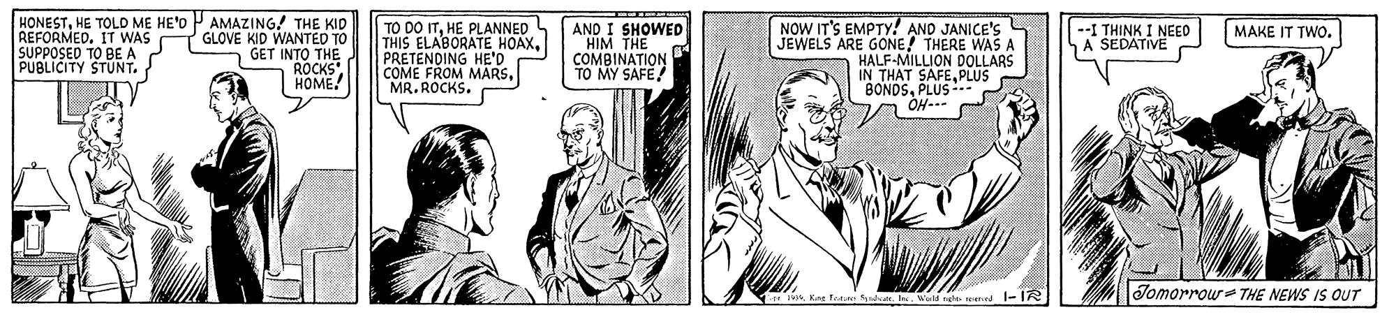 Art OCR: HONESTHE TOLO ME HE'O P AMAZING! THE KID REFORMED. IT WAS GLOVE KID WANTED TO GET INTO THE ROCKS HOME! TO DO ITHE PLANNED THIS ELABORATE HOAXPRETENDING HE'D COME FROM MARSMR. ROCKS. AND I SHOWED HIM THE COMBINATION TO MY SAFE! NOW IT'S EMPTY! AND JANICE'S JEWELS ARE GONE! THERE WAS A HALF-MILLION DOLLARS IN THAT SAFEPLUS BONDSPLUS --: OH--- --I THINK I NEED A SEDATIVE MAKE IT TWO. SUPPOSED TO BE A PUBLICITY STUNT. Kaag Featue yadaI. Wald neht seened - 1R Jomorrou THE NEWS IS OUT HONESTHE TOLO ME HE'O P AMAZING! THE KID REFORMED. IT WAS GLOVE KID WANTED TO GET INTO THE ROCKS HOME! TO DO ITHE PLANNED THIS ELABORATE HOAXPRETENDING HE'D COME FROM MARSMR. ROCKS. AND I SHOWED HIM THE COMBINATION TO MY SAFE! NOW IT'S EMPTY! AND JANICE'S JEWELS ARE GONE! THERE WAS A HALF-MILLION DOLLARS IN THAT SAFEPLUS BONDSPLUS --: OH--- --I THINK I NEED A SEDATIVE MAKE IT TWO. SUPPOSED TO BE A PUBLICITY STUNT. Kaag Featue yadaI. Wald neht seened - 1R Jomorrou THE NEWS IS OUT