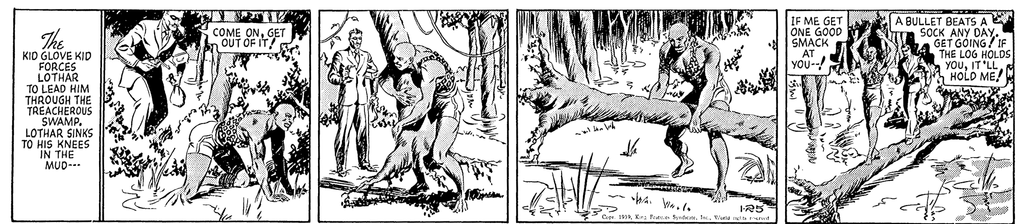 Plant OCR: IF ME GET ONE GOOD SMACK AT YOU--! A BULLET BEATS A E SOCK ANY DAY. GET GÓING/ IF THE LOG HOLDS YOUIT 'LL HOLD ME! COME ONGET n OUT OF IT! KIO GLOVE KID FORCES LOTHAR TO LEAD HIM THROUGH THE TREACHEROUS SWAMP. LOTHAR SINKS TO HIS KNEES IN THE MUD--- 125 Cer 19Inc. Weru a IF ME GET ONE GOOD SMACK AT YOU--! A BULLET BEATS A E SOCK ANY DAY. GET GÓING/ IF THE LOG HOLDS YOUIT 'LL HOLD ME! COME ONGET n OUT OF IT! KIO GLOVE KID FORCES LOTHAR TO LEAD HIM THROUGH THE TREACHEROUS SWAMP. LOTHAR SINKS TO HIS KNEES IN THE MUD--- 125 Cer 19Kra Peaue SInc. Weru a