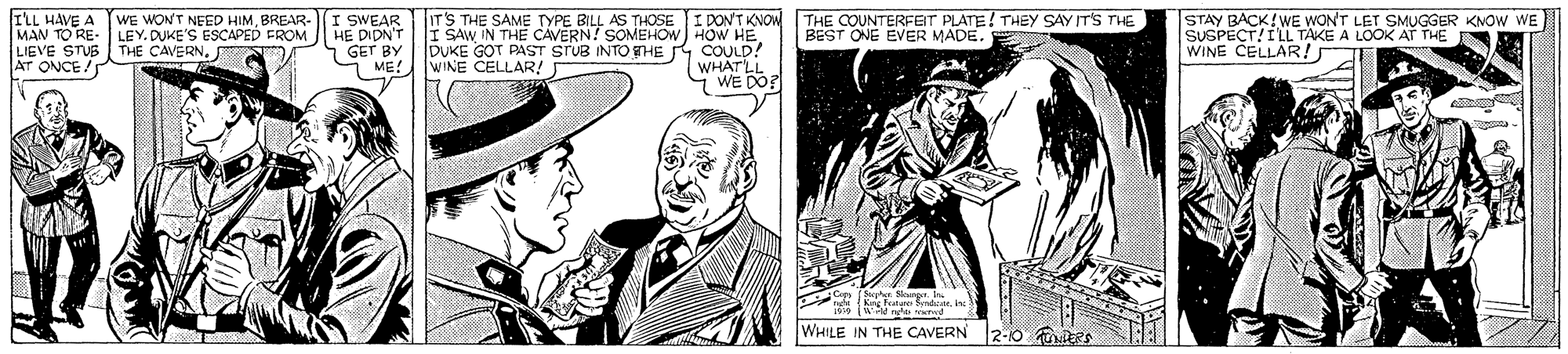Art OCR: ELL HAVE A MAN TO RE- LIGVE STUB Ar ONCE/ WE WONT NEED HIMBREAR- LEY. DUKE'S ESCAPED FROM THE CAVERNI SWEAR HE DIDN'T 1 GET BY S ME! WINE CELLAR! IT'S THE SAME TYPE BILL AS THOSE I DON'T KNOW I SAWIN THE CAVERN! SOMEHOW) HOW HE DUKE GOT PAST STUB INTO THER COULD! (WHATLL WE DO? THE COUNTERFEIT PLATE! THEY SAY IT'S THE BEST ONE EVER MADE. STAY BACK!WE WON'T LET SMUGGER KNOW WE SUSPECT!ILL TAKE A LOOK AT THE WINE CELLAR! WHILE IN THE CAVERN 2-10 tes ELL HAVE A MAN TO RE- LIGVE STUB Ar ONCE/ WE WONT NEED HIMBREAR- LEY. DUKE'S ESCAPED FROM THE CAVERNI SWEAR HE DIDN'T 1 GET BY S ME! WINE CELLAR! IT'S THE SAME TYPE BILL AS THOSE I DON'T KNOW I SAWIN THE CAVERN! SOMEHOW) HOW HE DUKE GOT PAST STUB INTO THER COULD! (WHATLL WE DO? THE COUNTERFEIT PLATE! THEY SAY IT'S THE BEST ONE EVER MADE. STAY BACK!WE WON'T LET SMUGGER KNOW WE SUSPECT!ILL TAKE A LOOK AT THE WINE CELLAR! WHILE IN THE CAVERN 2-10 tes