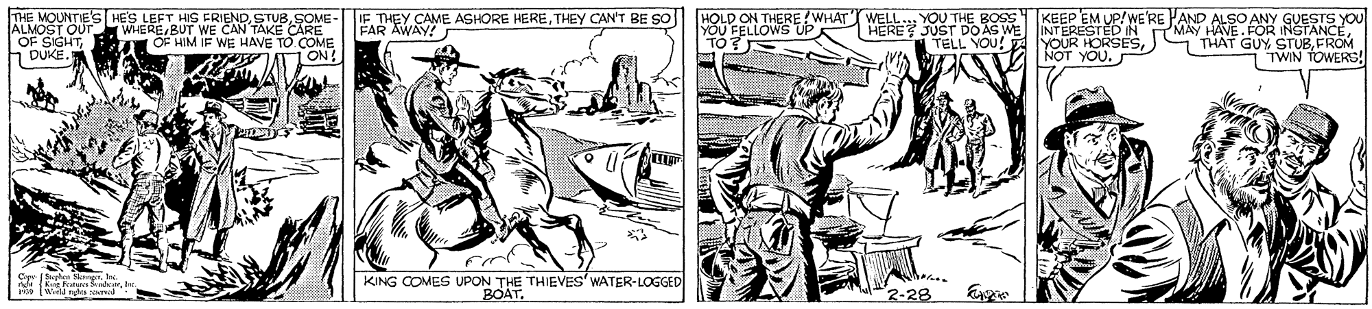 Line OCR: KEEP EM UP!WE'RE PAND ALSO ANY THE MOUNTIE'S HE'S LEFT HIS ERIENDSOME- ALMOST OUT WHEREBUT WE CAN TAKE CARE OF SIGHT1 DUKE. THEY CAME ASHORE HERETHEY CAN'T BE So) FAR AWAY! HOLD ON THERE?WHAT YOU FELLOWS YOU THE BOSS HERE JUST DO AS WE TELL YOU! WELL. OF HIM IF WE HAVE TO COME ON! NTERESTED IN MAY HAVE. FOR INGTANCO YOUR HORSES) NOT YOU. THAT GUY STUBFROM TWIN TOWERG KING COMES UPON THE THIEVES' WATER-LOGGED BOAT. d Ke Ftes d2-28 KEEP EM UP!WE'RE PAND ALSO ANY THE MOUNTIE'S HE'S LEFT HIS ERIENDSOME- ALMOST OUT WHEREBUT WE CAN TAKE CARE OF SIGHT1 DUKE. THEY CAME ASHORE HERETHEY CAN'T BE So) FAR AWAY! HOLD ON THERE?WHAT YOU FELLOWS YOU THE BOSS HERE JUST DO AS WE TELL YOU! WELL. OF HIM IF WE HAVE TO COME ON! NTERESTED IN MAY HAVE. FOR INGTANCO YOUR HORSES) NOT YOU. THAT GUY STUBFROM TWIN TOWERG KING COMES UPON THE THIEVES' WATER-LOGGED BOAT. d Ke Ftes d