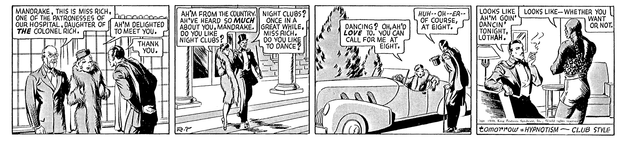 Vehicle OCR: MANORAKEONE OF THE PATRONESSES OF nconco0 OUR HOSPITALDAUGHTER OF THE COLONEL RICH. TO MEET YOU. AH'M FROM THE COUNTRY. NIGHT CLUBS? ONCE IN A ABOUT YOUMANDRAKE. GREAT WHILE. MISS RICH. DO YOU LIKE TO DANCE? LOOKS LIKE AH'M GOIN DANCIN TONIGHTLOTHAH. LOOKS LIKE- WHETHER YOU I WANT OR NOT. HUH-- OH--ER-. OF COURSEAT EIGHT. AH'VE HEARD SO MUCH AH'M DELIGHTED DANCING? OHAH'D LOVE TO. YOU CAN CALL FOR ME AT EIGHT. D0 YOU LIAS? NIGHT THANK YOU. wt. tomorrow HYPNOTISM - CLUB STYLE MANORAKETHIS IS MISS RICHONE OF THE PATRONESSES OF nconco0 OUR HOSPITALDAUGHTER OF THE COLONEL RICH. TO MEET YOU. AH'M FROM THE COUNTRY. NIGHT CLUBS? ONCE IN A ABOUT YOUMANDRAKE. GREAT WHILE. MISS RICH. DO YOU LIKE TO DANCE? LOOKS LIKE AH'M GOIN DANCIN TONIGHTLOTHAH. LOOKS LIKE- WHETHER YOU I WANT OR NOT. HUH-- OH--ER-. OF COURSEAT EIGHT. AH'VE HEARD SO MUCH AH'M DELIGHTED DANCING? OHAH'D LOVE TO. YOU CAN CALL FOR ME AT EIGHT. D0 YOU LIAS? NIGHT THANK YOU. wKa Fata Sdt. tomorrow HYPNOTISM - CLUB STYLE