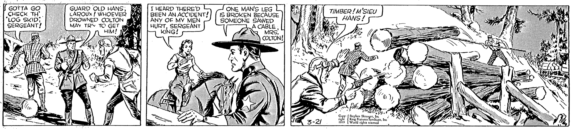 Gesture OCR: GOTTA GO CHECK TH "LOG SKID: SERGEANT! GUARD OLD HANSLAROUX / WHOEVER DROWNED COLTON MAY TRY TO GET HIM! BEEN ANY OF MY MEN HURTSERGEANT KING! S I HEARD THERE'D N AN ACCIDENT! ONE MAN'S LEG L IS BROKEN BECAUSE SOMEONE SAWED A CABLE MRS. TIMBER! M'SIEU HANS! COLTON! 3-21 nge Kg Fratua Syndicatel IWisd idu GOTTA GO CHECK TH "LOG SKID: SERGEANT! GUARD OLD HANSLAROUX / WHOEVER DROWNED COLTON MAY TRY TO GET HIM! BEEN ANY OF MY MEN HURTSERGEANT KING! S I HEARD THERE'D N AN ACCIDENT! ONE MAN'S LEG L IS BROKEN BECAUSE SOMEONE SAWED A CABLE MRS. TIMBER! M'SIEU HANS! COLTON! 3-21 nge Kg Fratua Syndicatel IWisd idu