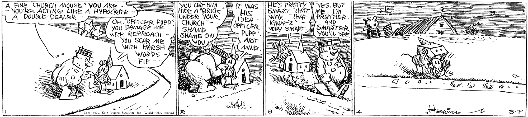 Art OCR: HES PRETTY A FINE 'CHURCH MOUSE"yoU ARE YOU'RE ACTING LIKE A HYPOCRITE A DOUBLE-DEALER YoU LET AIM HIDE A 'BRIG UNDER YOUR OHOFFICER PUPP:CHURCH- SHAME SHAME ON IT WAS HIS IDEA OFFICER PUPP. NOT MINE YESBUT SMART THAT MEIM WAY THAT A PRETHER AND SMÄRTER YOU'u SEE IGNATZ VERY SMART. you DAMAGE ME WITH REPROAGH - You SCAR ME WITH HARSH. WORDS -FIE 3.7 HES PRETTY A FINE 'CHURCH MOUSE"yoU ARE YOU'RE ACTING LIKE A HYPOCRITE A DOUBLE-DEALER YoU LET AIM HIDE A 'BRIG UNDER YOUR OHOFFICER PUPP:CHURCH- SHAME SHAME ON IT WAS HIS IDEA OFFICER PUPP. NOT MINE YESBUT SMART THAT MEIM WAY THAT A PRETHER AND SMÄRTER YOU'u SEE IGNATZ VERY SMART. you DAMAGE ME WITH REPROAGH - You SCAR ME WITH HARSH. WORDS -FIE 3.7
