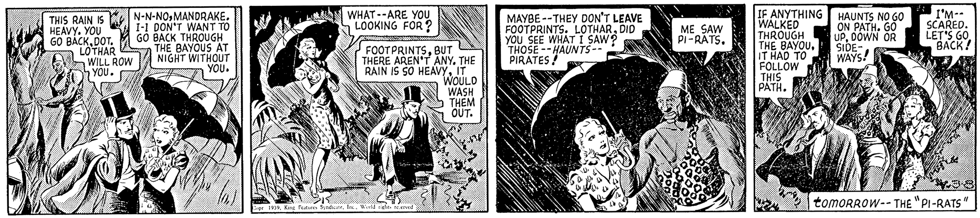Fictional character OCR: IF ANYTHING WALKED THROUGH THE BAYOUIT HAD FOLLOW THIS PATH. THIS RAIN IS A HEAVY. YOU GO BÁCKDOT. LOTHAR AWILL ROW YOU. N-N-NOMANDRAKE. 1-1 DON'T WANT TO GO BACK THROUGH THE BAYOUS AT NIGHT WITHOUT YOU. WHAT--ARE YOU LOOKING FOR ? MAYBE --THEY DON'T LEAVE FOOTPRINTS. LOTHARDID YOU SEE WHAT I SAW? THOSE --HAUNTS-- PIRATES! HAUNTS NO G0 ON PATH. GO UPDÓWN OR SIDE- WAYS! I'M-- SCARED. LET'S GO BACK! ME SAW Pi-RATSBUT THERE AREN'T ANY. THE RAIN IS SO HEAVYIT WOULD WASH THEM OUT. tomoRROW-- THE "PI-RATS" Sr 191Ie. Weld de reenet IF ANYTHING WALKED THROUGH THE BAYOUIT HAD FOLLOW THIS PATH. THIS RAIN IS A HEAVY. YOU GO BÁCKDOT. LOTHAR AWILL ROW YOU. N-N-NOMANDRAKE. 1-1 DON'T WANT TO GO BACK THROUGH THE BAYOUS AT NIGHT WITHOUT YOU. WHAT--ARE YOU LOOKING FOR ? MAYBE --THEY DON'T LEAVE FOOTPRINTS. LOTHARDID YOU SEE WHAT I SAW? THOSE --HAUNTS-- PIRATES! HAUNTS NO G0 ON PATH. GO UPDÓWN OR SIDE- WAYS! I'M-- SCARED. LET'S GO BACK! ME SAW Pi-RATSBUT THERE AREN'T ANY. THE RAIN IS SO HEAVYIT WOULD WASH THEM OUT. tomoRROW-- THE "PI-RATS" Sr 191King futm deIe. Weld de reenet