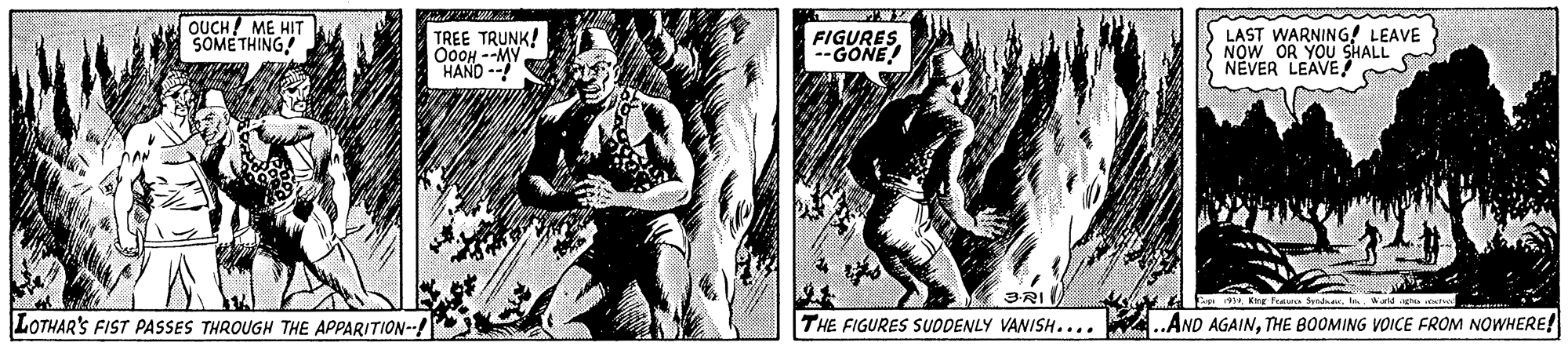 Monochrome OCR: OUCH! ME HIT SOMETHING! TREE TRUNK! OOOH --MY HAND -- FIGURES--GONE! LAST WARNING! LEAVE NOW OR YOU SHALL NEVER LEAVE 3RI EEg Pea Syde LOTHAR'S FIST PASSES THROUGH THE APPARITION-- THE FIGURES SUDDENLY VANISH.... ..AND AGAINTHE BOOMING VOICE FROM NOWHERE! OUCH! ME HIT SOMETHING! TREE TRUNK! OOOH --MY HAND -- FIGURES--GONE! LAST WARNING! LEAVE NOW OR YOU SHALL NEVER LEAVE 3RI EEg Pea Syde LOTHAR'S FIST PASSES THROUGH THE APPARITION-- THE FIGURES SUDDENLY VANISH.... ..AND AGAINTHE BOOMING VOICE FROM NOWHERE!