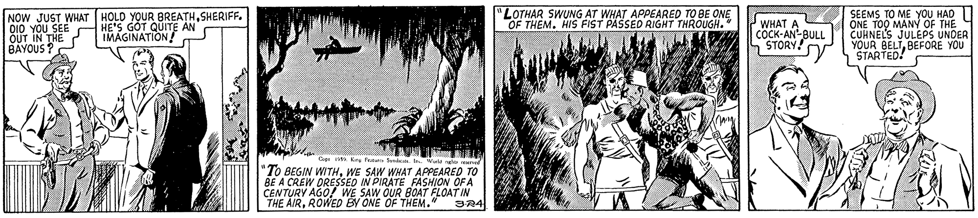 History OCR: NOW JUST WHAT HOLD YOUR BREATHSHERIFF. O10 YOU SEE HE'S GOT QUITE AN OUT IN THE BAYOUS ? "LOTHAR SWUNG AT WHAT APPEARED TO BE ONE OF THEM. HIS FIST PASSED RIGHT THROUGH. WHAT A COCK-AN-BULL S STORY! SEEMS TO ME YOU HAD ONE TOO MANY OF THE CUHNELS JULEPS UNDERBEFORE YOU IMAGINATION! YOUR STARTED Cap Kirg Pens Symln "To BEGIN WITHWE SAW WHAT APPEARED TO BE A CREW DRESSED IN PIRATE FASHION OF A CENTURY AGO! WE SAW OUR BOAT FLOAT IN THE AIRROWED BY ONE OF THEM." 3R4 NOW JUST WHAT HOLD YOUR BREATHSHERIFF. O10 YOU SEE HE'S GOT QUITE AN OUT IN THE BAYOUS ? "LOTHAR SWUNG AT WHAT APPEARED TO BE ONE OF THEM. HIS FIST PASSED RIGHT THROUGH. WHAT A COCK-AN-BULL S STORY! SEEMS TO ME YOU HAD ONE TOO MANY OF THE CUHNELS JULEPS UNDERBEFORE YOU IMAGINATION! YOUR STARTED Cap Kirg Pens Symln "To BEGIN WITHWE SAW WHAT APPEARED TO BE A CREW DRESSED IN PIRATE FASHION OF A CENTURY AGO! WE SAW OUR BOAT FLOAT IN THE AIRROWED BY ONE OF THEM." 3R4