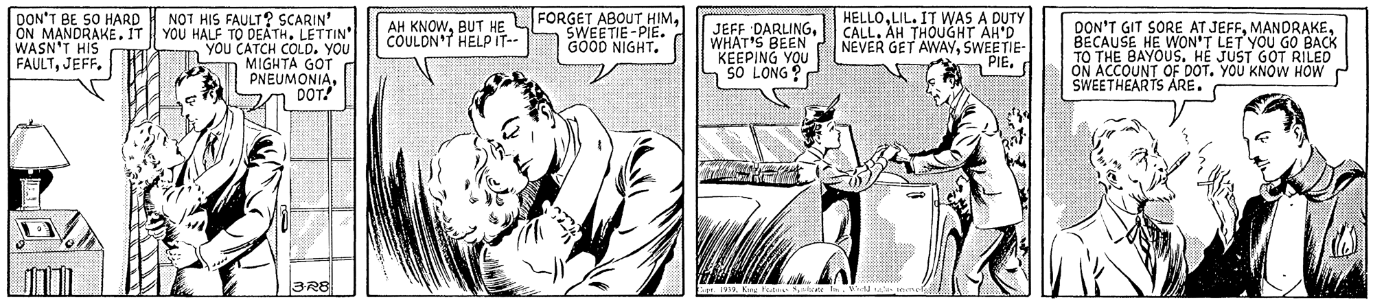 Style OCR: AH KNOWBUT HE LFORGET ABOUT HIM. SWEETIE-PIE. HELLOLIL. IT WAS A DUTY CALL. AH THOUGHT AH'D NEVER GET AWAYSWEETIE- PIE. DON'T BE SO HARD NOT HIS FAULT? SCARIN' ON MANDRAKE. IT YOU HALF TO DEATH. LETTIN' You CATCH COLD. YOU MIGHTA GOT PNEUMONIADOT! JEFF DARLINGWHAT'S BEEN KEEPING YOU S so LONG ? DON'T GIT SORE AT JEFFBECAUSE HE WON'T LET YOU GO BACK TO THE BAYOUSHE JUST GOT RILED ON ACCOUNT OF DOT. YOU KNOW HOW SWEETHEARTS ARE. WASN'T HIS FAULTJEFF. COULDN'T HELPIT-- GOOD NIGHT. 3R8 AH KNOWBUT HE LFORGET ABOUT HIM. SWEETIE-PIE. HELLOLIL. IT WAS A DUTY CALL. AH THOUGHT AH'D NEVER GET AWAYSWEETIE- PIE. DON'T BE SO HARD NOT HIS FAULT? SCARIN' ON MANDRAKE. IT YOU HALF TO DEATH. LETTIN' You CATCH COLD. YOU MIGHTA GOT PNEUMONIADOT! JEFF DARLINGWHAT'S BEEN KEEPING YOU S so LONG ? DON'T GIT SORE AT JEFFBECAUSE HE WON'T LET YOU GO BACK TO THE BAYOUSHE JUST GOT RILED ON ACCOUNT OF DOT. YOU KNOW HOW SWEETHEARTS ARE. WASN'T HIS FAULTJEFF. COULDN'T HELPIT-- GOOD NIGHT. 3R8