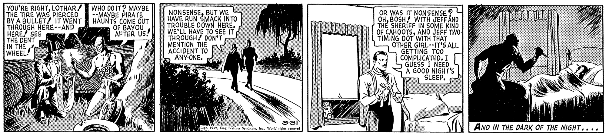 History OCR: YOU'RE RIGHTLOTHAR! WHO D0 IT? MAYBE THE TIRE WAS PIERCED BY A BULLET/'IT WENT THROUGH HERE--AND HERE SEE THE DENT IN THE WHEEL! NONSENSEBUT WE HAVE RUN SMACK INTO TROUBLE DOWN HERE. WE'LL HAVE TO SEE IT THROUGH DON'T MENTION THE ACCIDENT TO 5 ANY-ONE. OR WAS IT NONSENSE ? OHBOSH WITH JEFFÁND THE SHERIFF IN SOME KIND OF CAHOOTSAND JEFF TWO TIMING DOT WITH THAT OTHER GIRL--IT'S ALL GETTING TOO COMPLICATED.I GUESS I NEED A GOOD NIGHT's SLEEP. --MAYBE PIRATE HAUNTS COME OUT OF BAYOU AFTER US! gr. 19Werl righa erad AND IN THE DARK OF THE NIGHT.... YOU'RE RIGHTLOTHAR! WHO D0 IT? MAYBE THE TIRE WAS PIERCED BY A BULLET/'IT WENT THROUGH HERE--AND HERE SEE THE DENT IN THE WHEEL! NONSENSEBUT WE HAVE RUN SMACK INTO TROUBLE DOWN HERE. WE'LL HAVE TO SEE IT THROUGH DON'T MENTION THE ACCIDENT TO 5 ANY-ONE. OR WAS IT NONSENSE ? OHBOSH WITH JEFFÁND THE SHERIFF IN SOME KIND OF CAHOOTSAND JEFF TWO TIMING DOT WITH THAT OTHER GIRL--IT'S ALL GETTING TOO COMPLICATED.I GUESS I NEED A GOOD NIGHT's SLEEP. --MAYBE PIRATE HAUNTS COME OUT OF BAYOU AFTER US! gr. 19Kirg P s SalkteWerl righa erad AND IN THE DARK OF THE NIGHT....