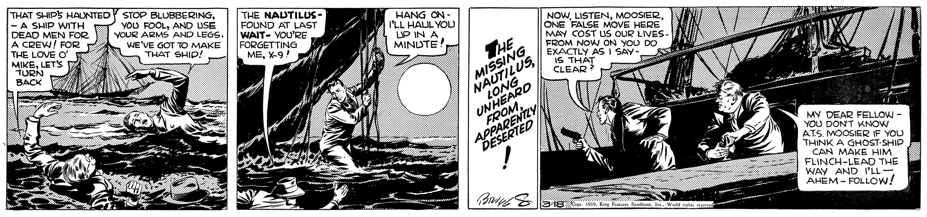 Fiction OCR: THAT SHIPS HAUNTEDY STOP BLUBBERING-A SHIP WITH DEAD MEN FOR A CREW! FOR THE LOVE O MIKELETS TURN BACK YOU FOOLAND USE YOUR ARMS AND LEGS. WE'VE GOT TO MAKE THAT SHIP! THE NAUTILUS- FOUND AT LAST WAIT- YOU'RE FORGETTING MEX-9! HANG ON- I'LL HAUL YOLU UP IN A MINUTE! NOWONE FALSE MOVE HERE MAY COST US OUR LIVES- FROM NOW ON YOU DO EXACTLY AS I SAY- IS THAT CLEAR THE NAUTILUSLONG MISSING UNHEARD FROMAPPARENTLY DESERTED MY DEAR FELLOW YOU DON'T KNOW ATS. MOOSIER IF YOU THINK A GHOST-SHIP CAN MAKE HIM FLINCH-LEAD THE WAY AND I'LL- AHEM - FOLLOW! S180xp. 19 King Pot S ol Wald ags mva THAT SHIPS HAUNTEDY STOP BLUBBERING-A SHIP WITH DEAD MEN FOR A CREW! FOR THE LOVE O MIKELETS TURN BACK YOU FOOLAND USE YOUR ARMS AND LEGS. WE'VE GOT TO MAKE THAT SHIP! THE NAUTILUS- FOUND AT LAST WAIT- YOU'RE FORGETTING MEX-9! HANG ON- I'LL HAUL YOLU UP IN A MINUTE! NOWONE FALSE MOVE HERE MAY COST US OUR LIVES- FROM NOW ON YOU DO EXACTLY AS I SAY- IS THAT CLEAR THE NAUTILUSLONG MISSING UNHEARD FROMAPPARENTLY DESERTED MY DEAR FELLOW YOU DON'T KNOW ATS. MOOSIER IF YOU THINK A GHOST-SHIP CAN MAKE HIM FLINCH-LEAD THE WAY AND I'LL- AHEM - FOLLOW! S180xp. 19 King Pot S ol Wald ags mva
