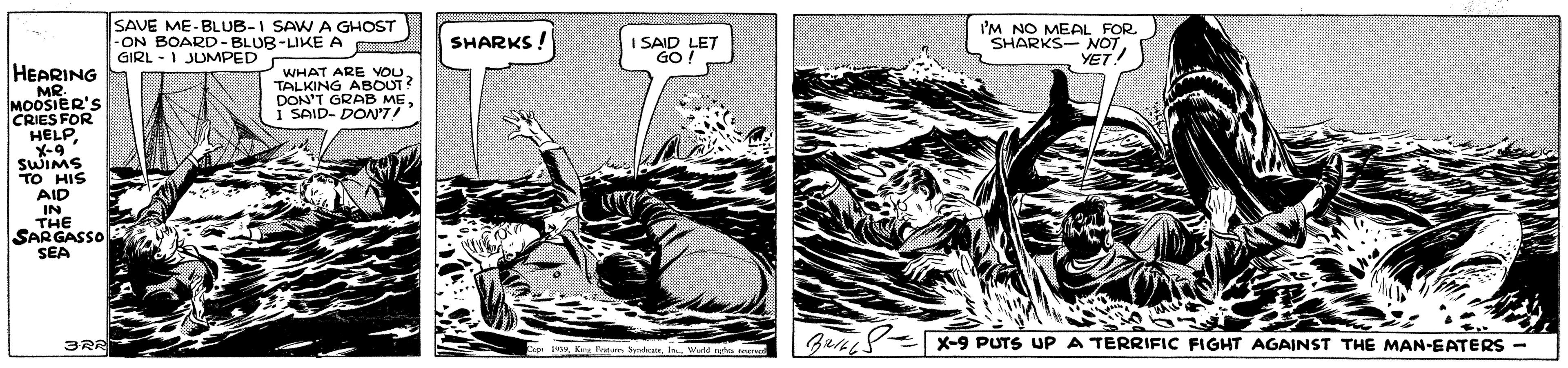 Drawing OCR: SAVE ME-BLUB-I SAW A GHOST -ON BOARD- BLUB-LIKE A GIRL - 1 JUMPED I'M NO MEAL FOR SHARKS- NOTYET. SHARKS I SAID LET HEARING MR. MOOSIER'S CRIES FOR HELPX-9 SWIMS TO HIS AID IN THE SARGASSO SEA WHAT ARE vOUTALKING ABOUT? DON'T GRAB MEI SAID- DON'7! X-9 PUTS UPA TERRIFIC FIGHT AGAINST THE MAN-EATERS - 19 Kn Pan SAVE ME-BLUB-I SAW A GHOST -ON BOARD- BLUB-LIKE A GIRL - 1 JUMPED I'M NO MEAL FOR SHARKS- NOTYET. SHARKS I SAID LET HEARING MR. MOOSIER'S CRIES FOR HELPX-9 SWIMS TO HIS AID IN THE SARGASSO SEA WHAT ARE vOUTALKING ABOUT? DON'T GRAB MEI SAID- DON'7! X-9 PUTS UPA TERRIFIC FIGHT AGAINST THE MAN-EATERS - 19 Kn Pan