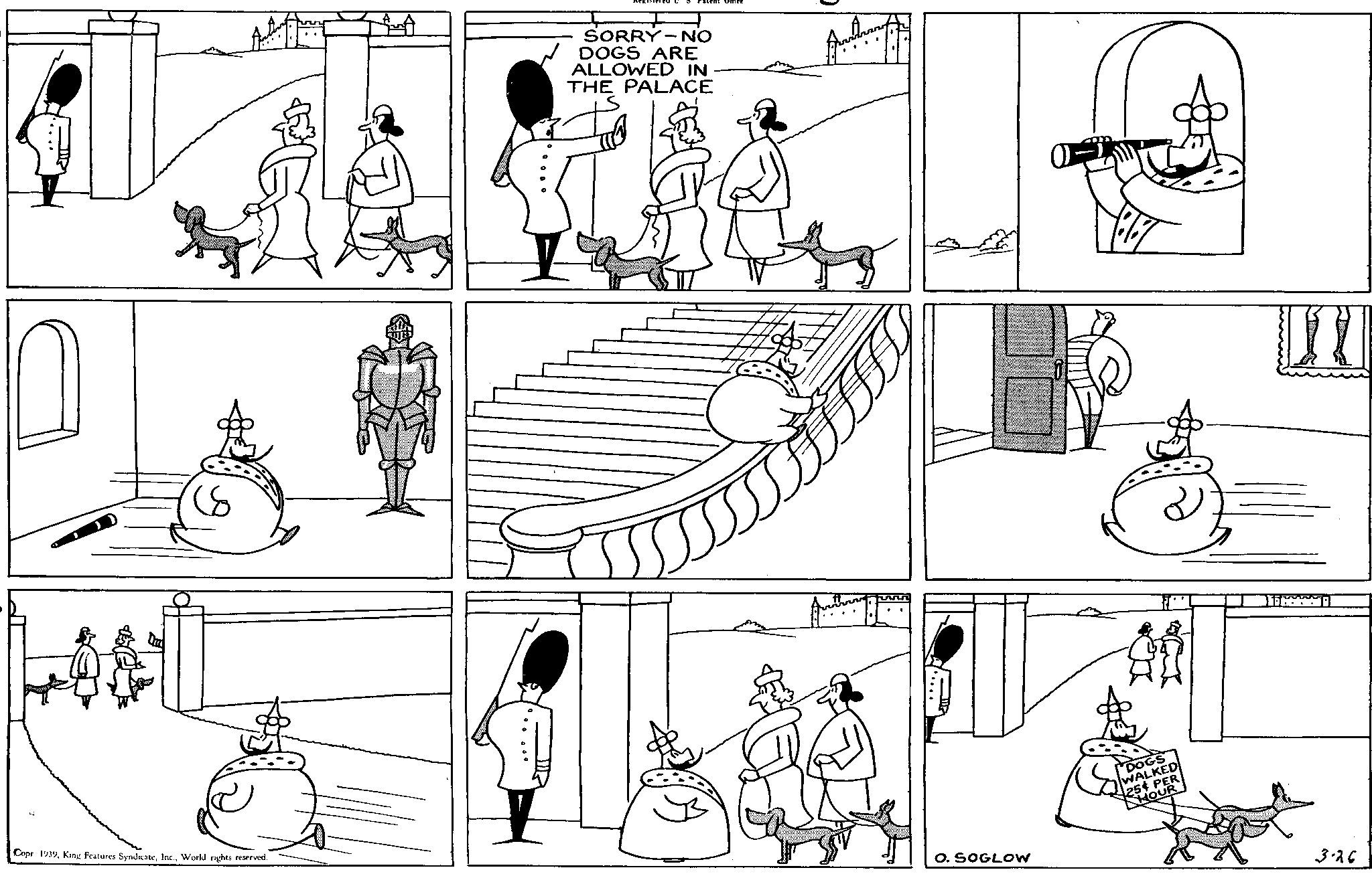 Style OCR: Lead (8 A SORRY NO DOGS ARE ALLOWED IN THE PALACE Copr 1939World rights reserved. O. SOGLOW DOGS WALKED 25 PER HOUR n 3.26 Lead ( 8 A SORRY NO DOGS ARE ALLOWED IN THE PALACE Copr 1939King Features SyndicateWorld rights reserved . O. SOGLOW DOGS WALKED 25 PER HOUR n 3.26