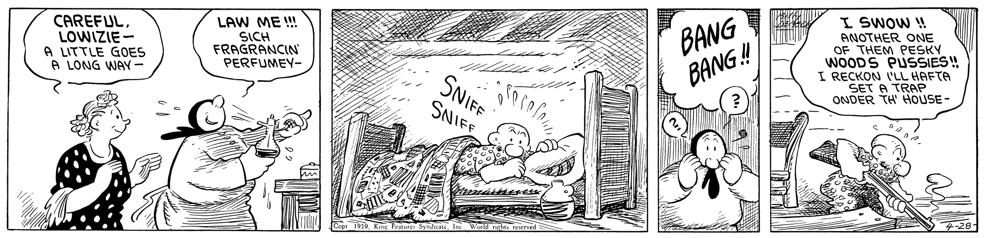 Illustration OCR: CAREFULLOWIZIE- A LITTLE GOES A LONG WAY- LAW ME ! SICH FRAGRANCIN PERFUMEY- BANG BANG!! I SWOW ! ANOTHER ONE OF THEM PESKY WOODS PUSSIES! I RECKON ('LL HAFTA SET A TRAP ONDER TH HOUSE - SNIFE SNIFF SundicateInc World rght reserved CAREFULLOWIZIE- A LITTLE GOES A LONG WAY- LAW ME ! SICH FRAGRANCIN PERFUMEY- BANG BANG!! I SWOW ! ANOTHER ONE OF THEM PESKY WOODS PUSSIES! I RECKON ('LL HAFTA SET A TRAP ONDER TH HOUSE - SNIFE SNIFF SundicateInc World rght reserved